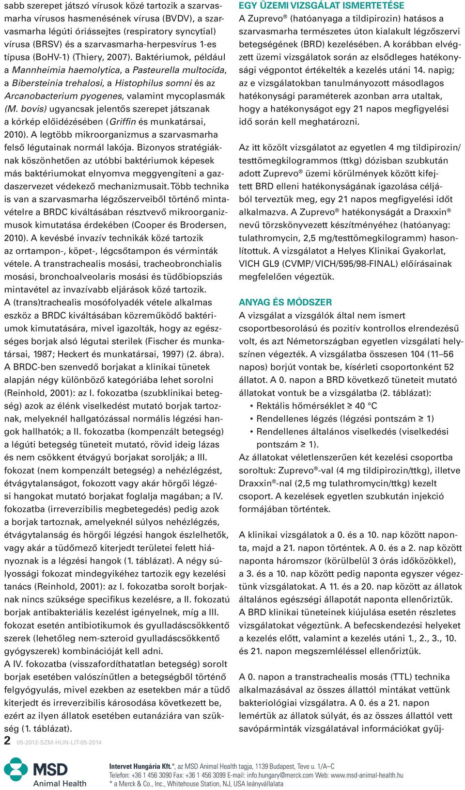 Baktériumok, például a Mannheimia haemolytica, a Pasteurella multocida, a Bibersteinia trehalosi, a Histophilus somni és az Arcanobacterium pyogenes, valamint mycoplasmák (M.