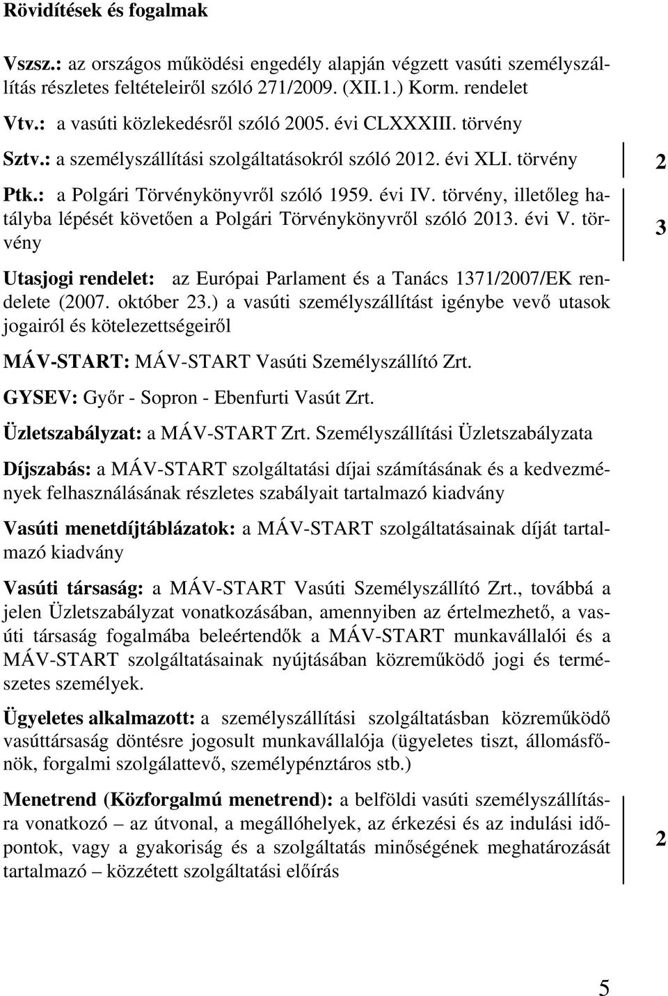 törvény, illetőleg hatályba lépését követően a Polgári Törvénykönyvről szóló 013. évi V. törvény Utasjogi rendelet: az Európai Parlament és a Tanács 1371/007/EK rendelete (007. október 3.