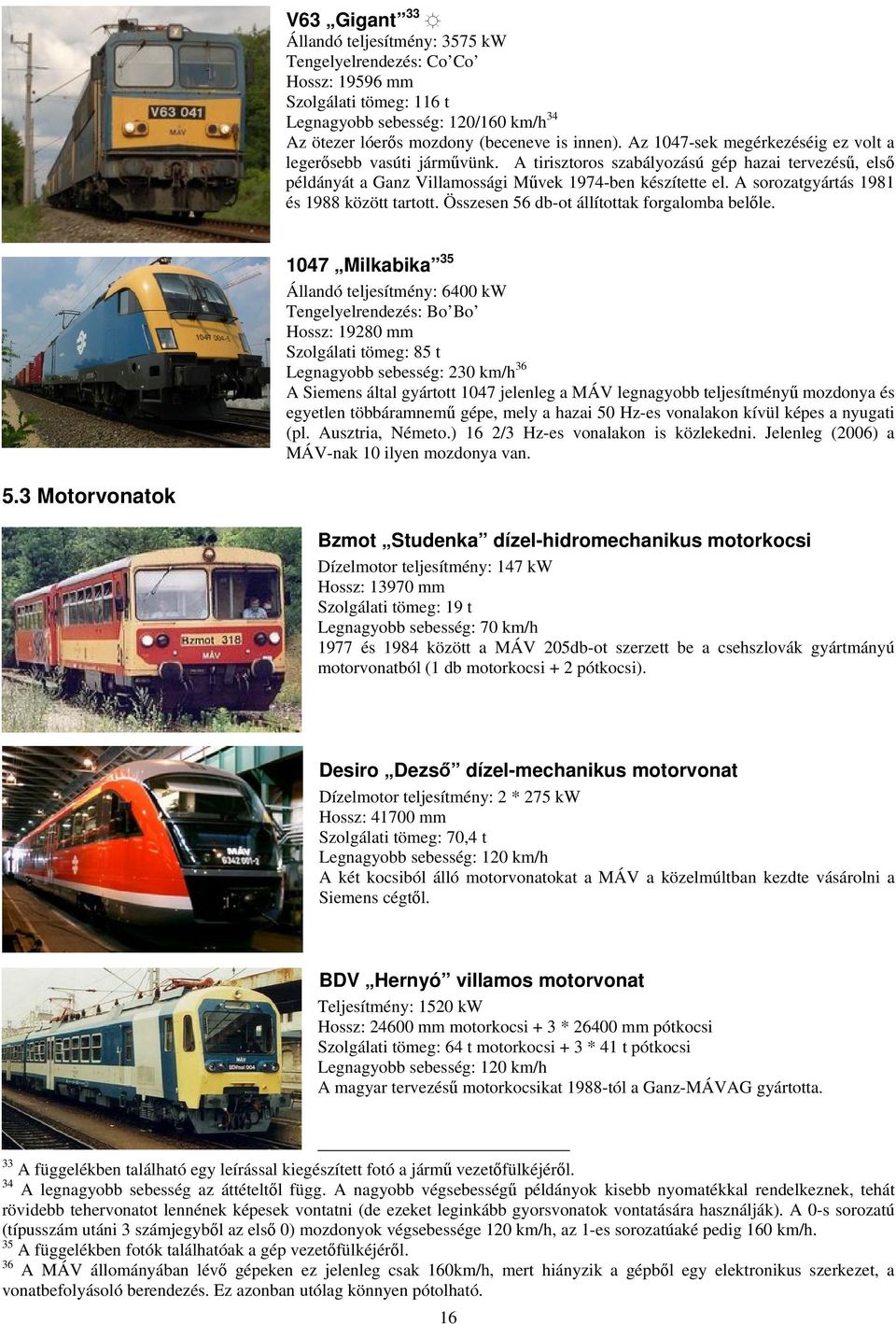 A sorozatgyártás 1981 és 1988 között tartott. Összesen 56 db-ot állítottak forgalomba belőle.