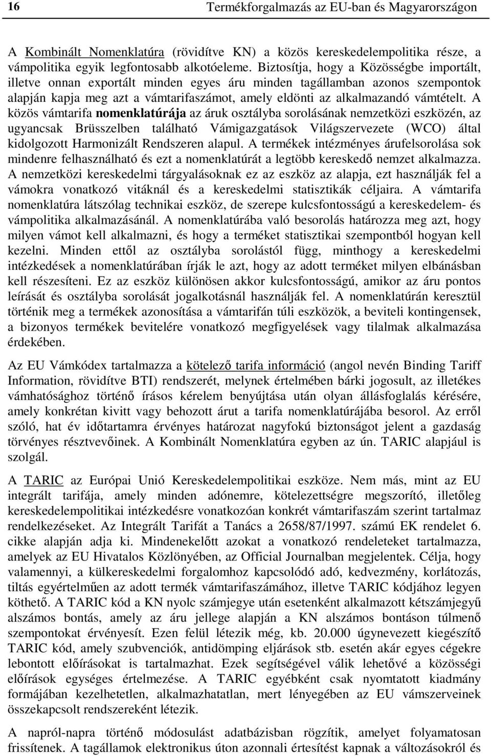 A közös vámtarifa nomenklatúrája az áruk osztályba sorolásának nemzetközi eszközén, az ugyancsak Brüsszelben található Vámigazgatások Világszervezete (WCO) által kidolgozott Harmonizált Rendszeren
