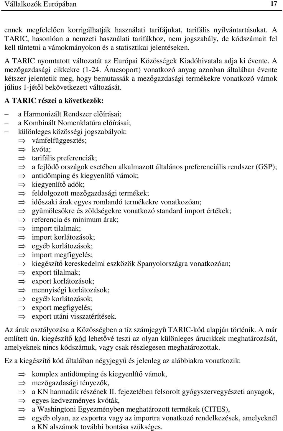 A TARIC nyomtatott változatát az Európai Közösségek Kiadóhivatala adja ki évente. A mezőgazdasági cikkekre (1-24.