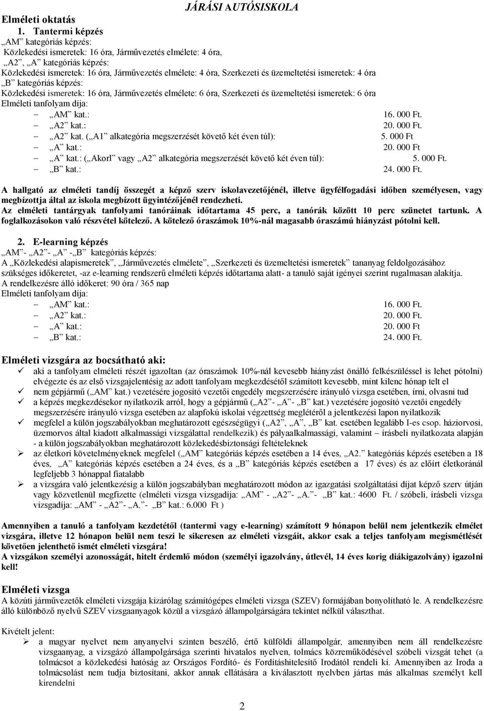 üzemeltetési ismeretek: 4 óra B kategóriás képzés: Közlekedési ismeretek: 16 óra, Járművezetés elmélete: 6 óra, Szerkezeti és üzemeltetési ismeretek: 6 óra Elméleti tanfolyam díja: AM kat.: 16. 000 Ft.