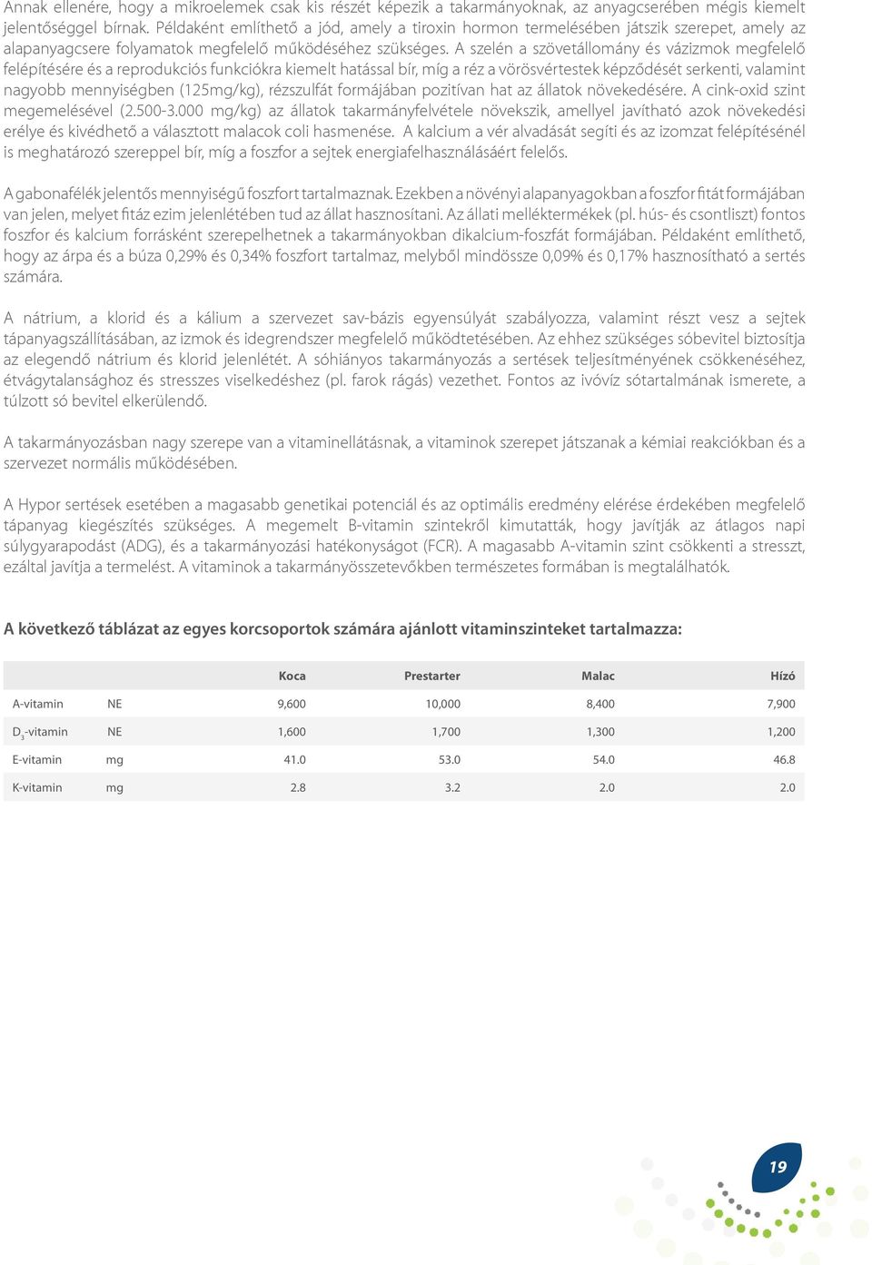 A szelén a szövetállomány és vázizmok megfelelő felépítésére és a reprodukciós funkciókra kiemelt hatással bír, míg a réz a vörösvértestek képződését serkenti, valamint nagyobb mennyiségben