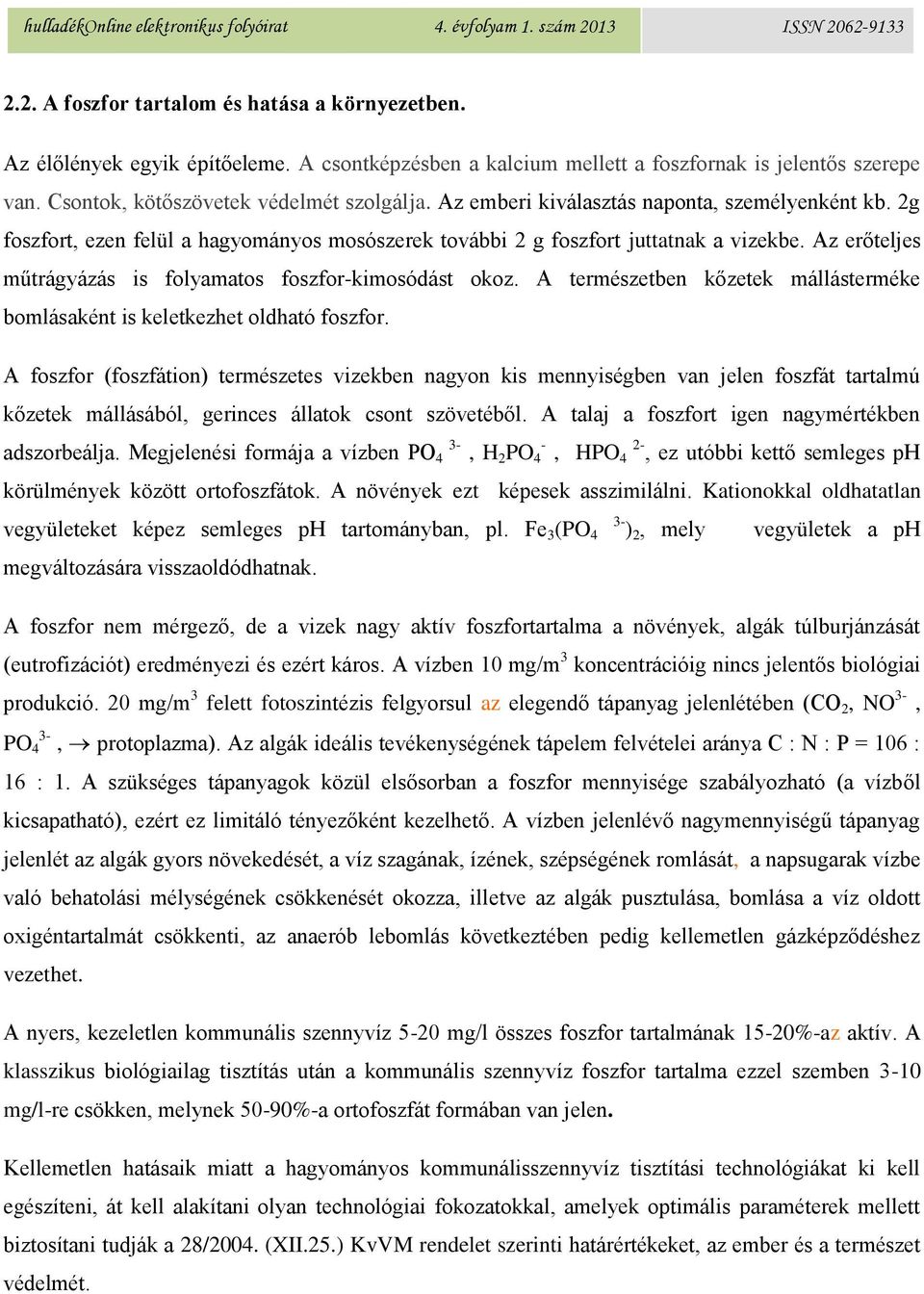 Az erőteljes műtrágyázás is folyamatos foszfor-kimosódást okoz. A természetben kőzetek mállásterméke bomlásaként is keletkezhet oldható foszfor.