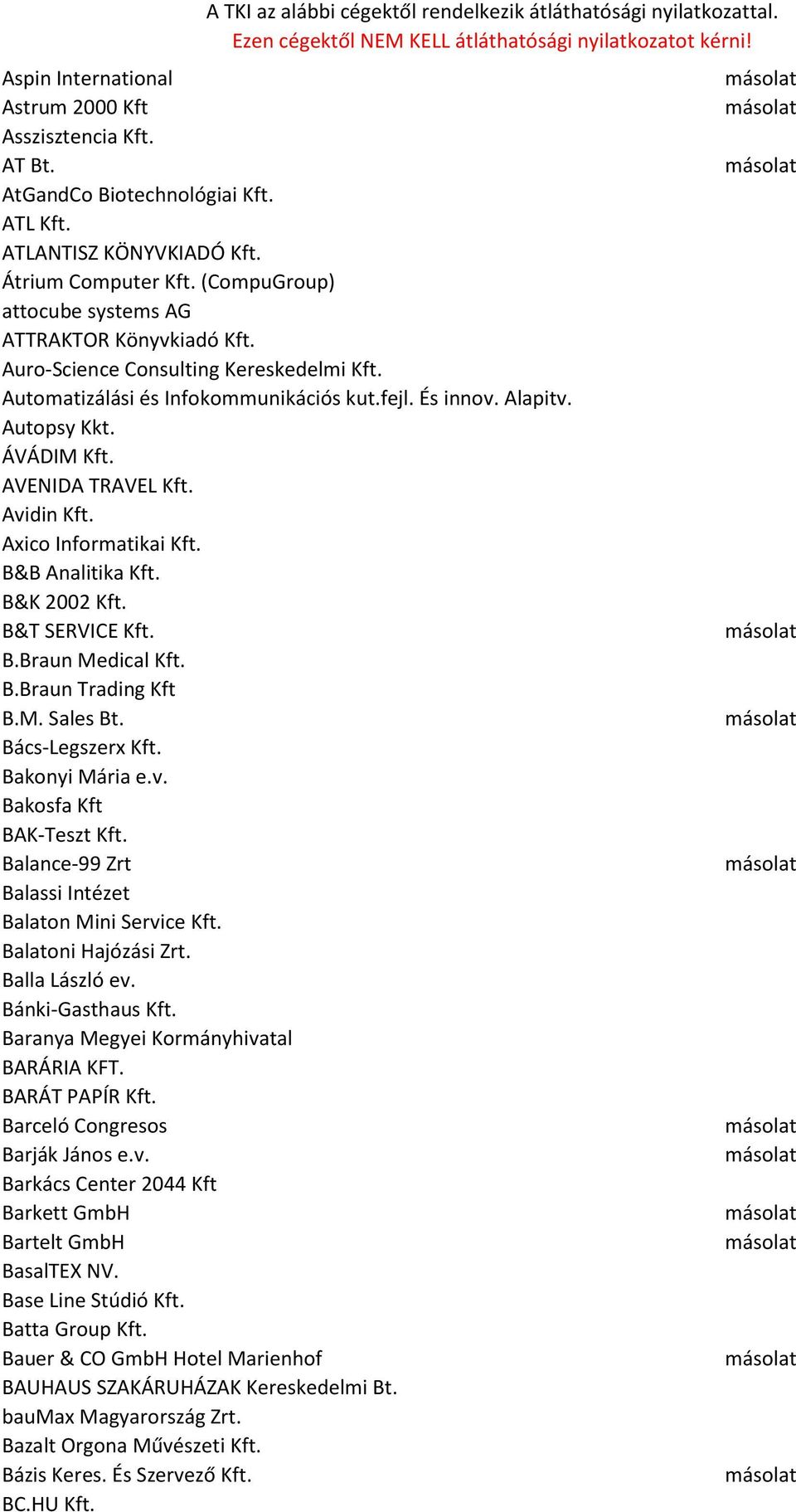 AVENIDA TRAVEL Kft. Avidin Kft. Axico Informatikai Kft. B&B Analitika Kft. B&K 2002 Kft. B&T SERVICE Kft. B.Braun Medical Kft. B.Braun Trading Kft B.M. Sales Bt. Bács-Legszerx Kft. Bakonyi Mária e.v. Bakosfa Kft BAK-Teszt Kft.