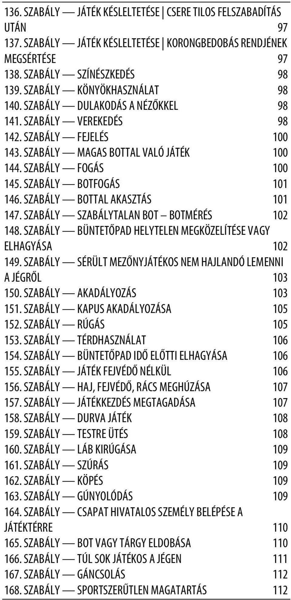 SZABÁLY BOTFOGÁS 101 146. SZABÁLY BOTTAL AKASZTÁS 101 147. SZABÁLY SZABÁLYTALAN BOT BOTMÉRÉS 102 148. SZABÁLY BÜNTETŐPAD HELYTELEN MEGKÖZELÍTÉSE VAGY ELHAGYÁSA 102 149.