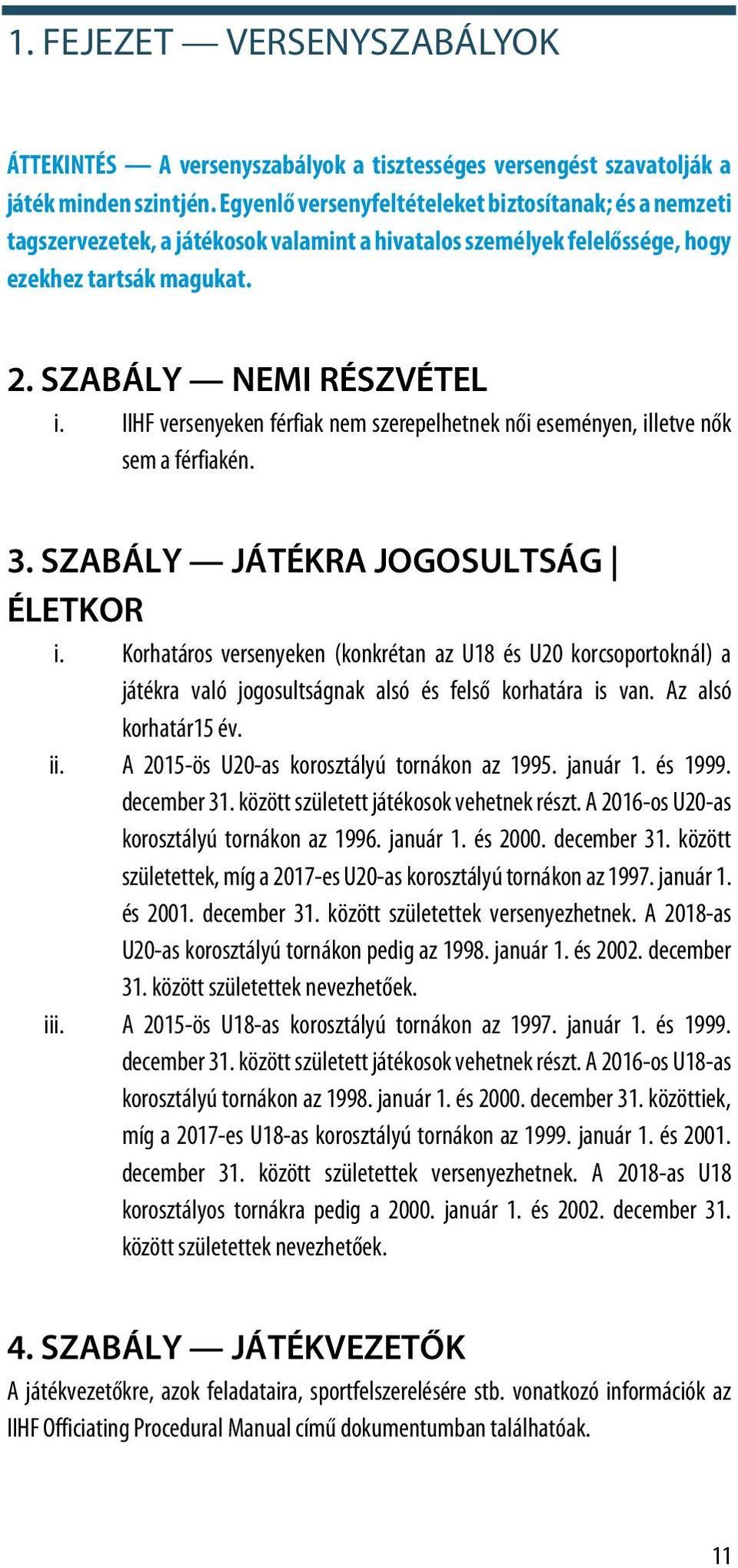 IIHF versenyeken férfiak nem szerepelhetnek női eseményen, illetve nők sem a férfiakén. 3. SZABÁLY JÁTÉKRA JOGOSULTSÁG ÉLETKOR i.