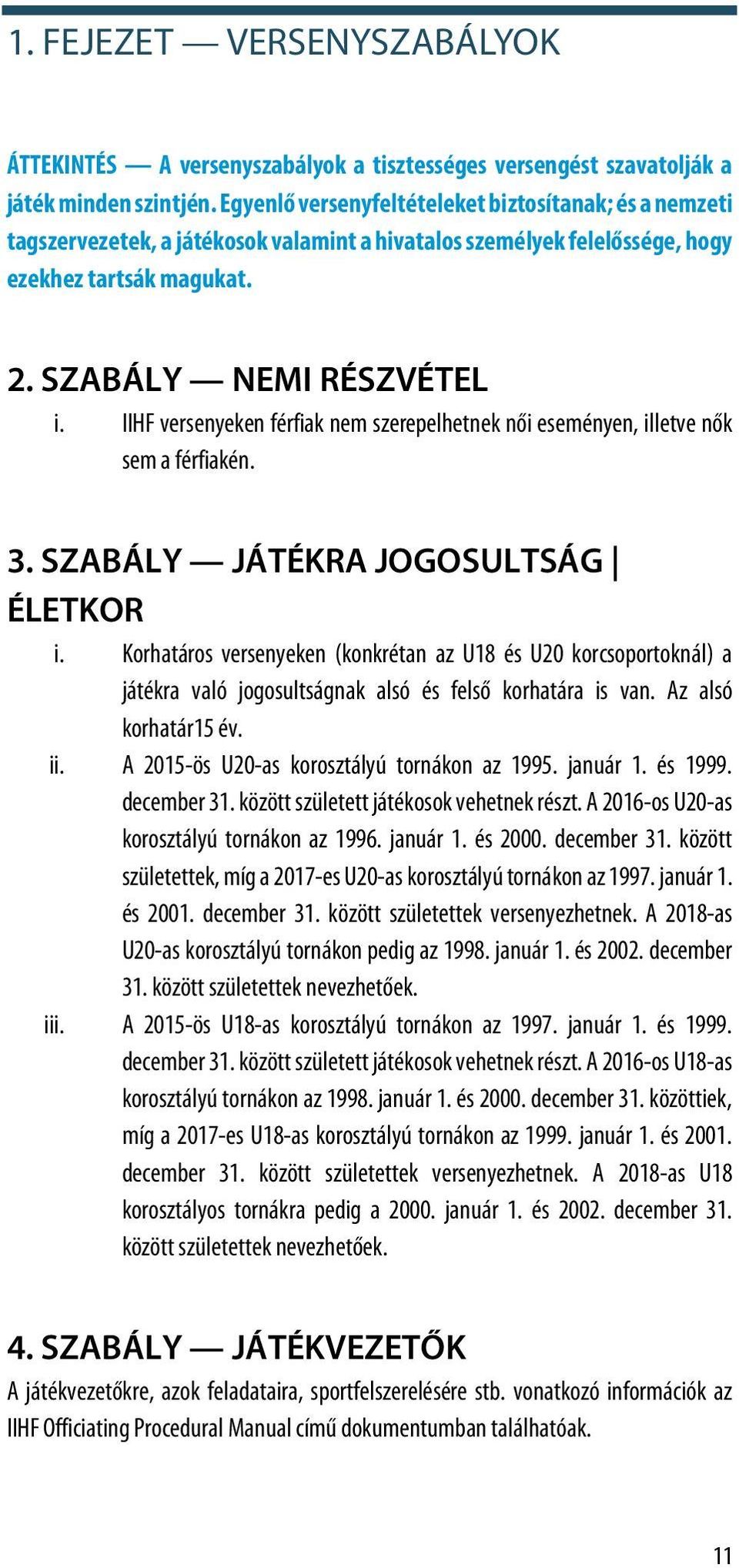 IIHF versenyeken férfiak nem szerepelhetnek női eseményen, illetve nők sem a férfiakén. 3. SZABÁLY JÁTÉKRA JOGOSULTSÁG ÉLETKOR i.