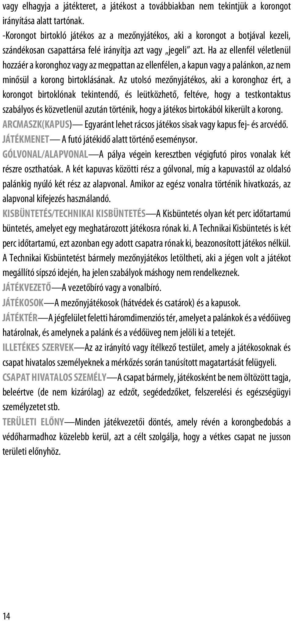 Ha az ellenfél véletlenül hozzáér a koronghoz vagy az megpattan az ellenfélen, a kapun vagy a palánkon, az nem minősül a korong birtoklásának.