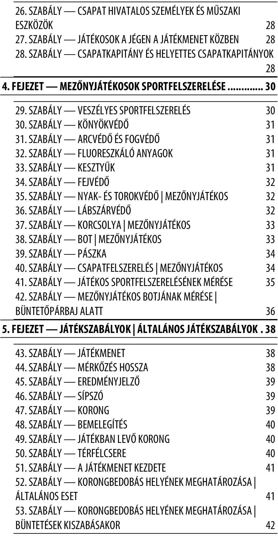 SZABÁLY KESZTYŰK 31 34. SZABÁLY FEJVÉDŐ 32 35. SZABÁLY NYAK- ÉS TOROKVÉDŐ MEZŐNYJÁTÉKOS 32 36. SZABÁLY LÁBSZÁRVÉDŐ 32 37. SZABÁLY KORCSOLYA MEZŐNYJÁTÉKOS 33 38. SZABÁLY BOT MEZŐNYJÁTÉKOS 33 39.