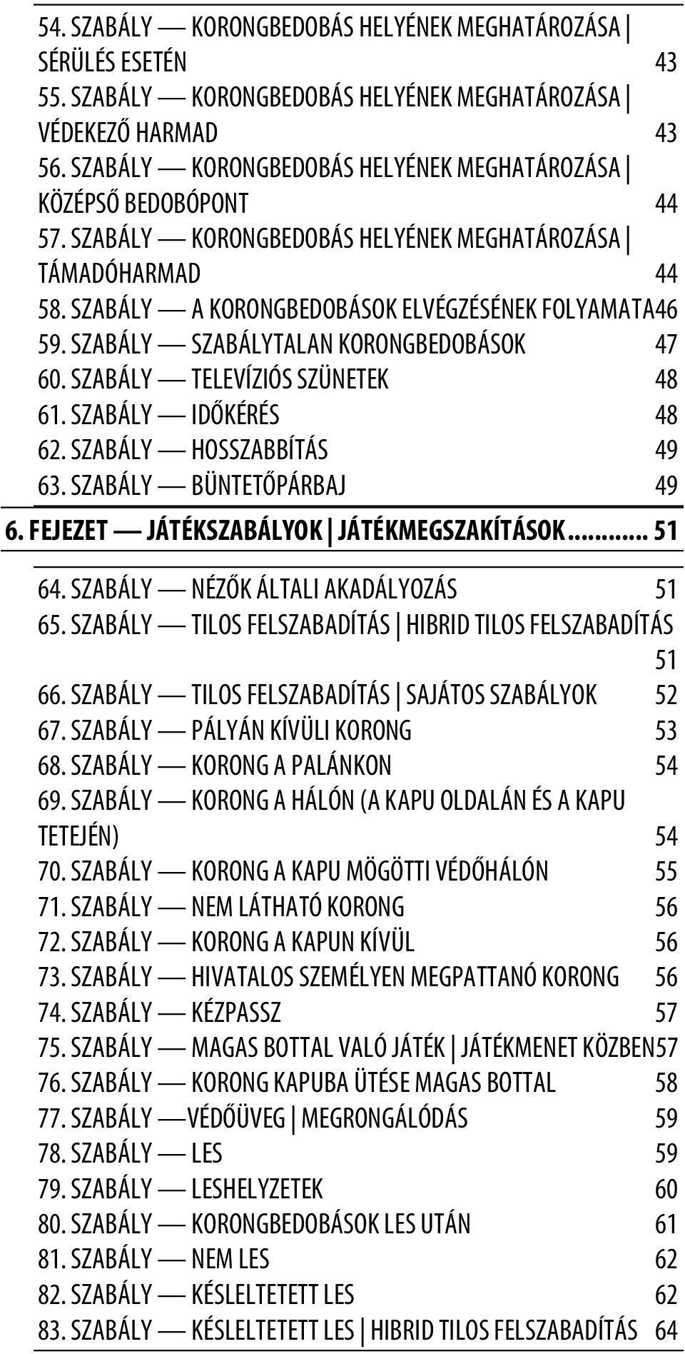 SZABÁLY SZABÁLYTALAN KORONGBEDOBÁSOK 47 60. SZABÁLY TELEVÍZIÓS SZÜNETEK 48 61. SZABÁLY IDŐKÉRÉS 48 62. SZABÁLY HOSSZABBÍTÁS 49 63. SZABÁLY BÜNTETŐPÁRBAJ 49 6.