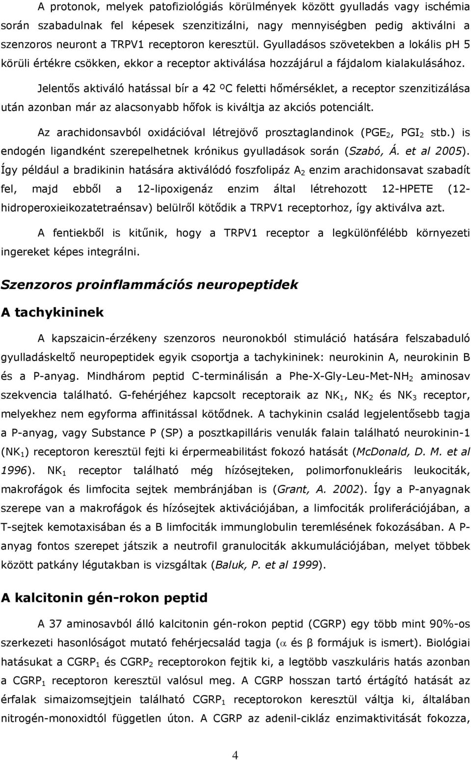 Jelentős aktiváló hatással bír a 42 ºC feletti hőmérséklet, a receptor szenzitizálása után azonban már az alacsonyabb hőfok is kiváltja az akciós potenciált.