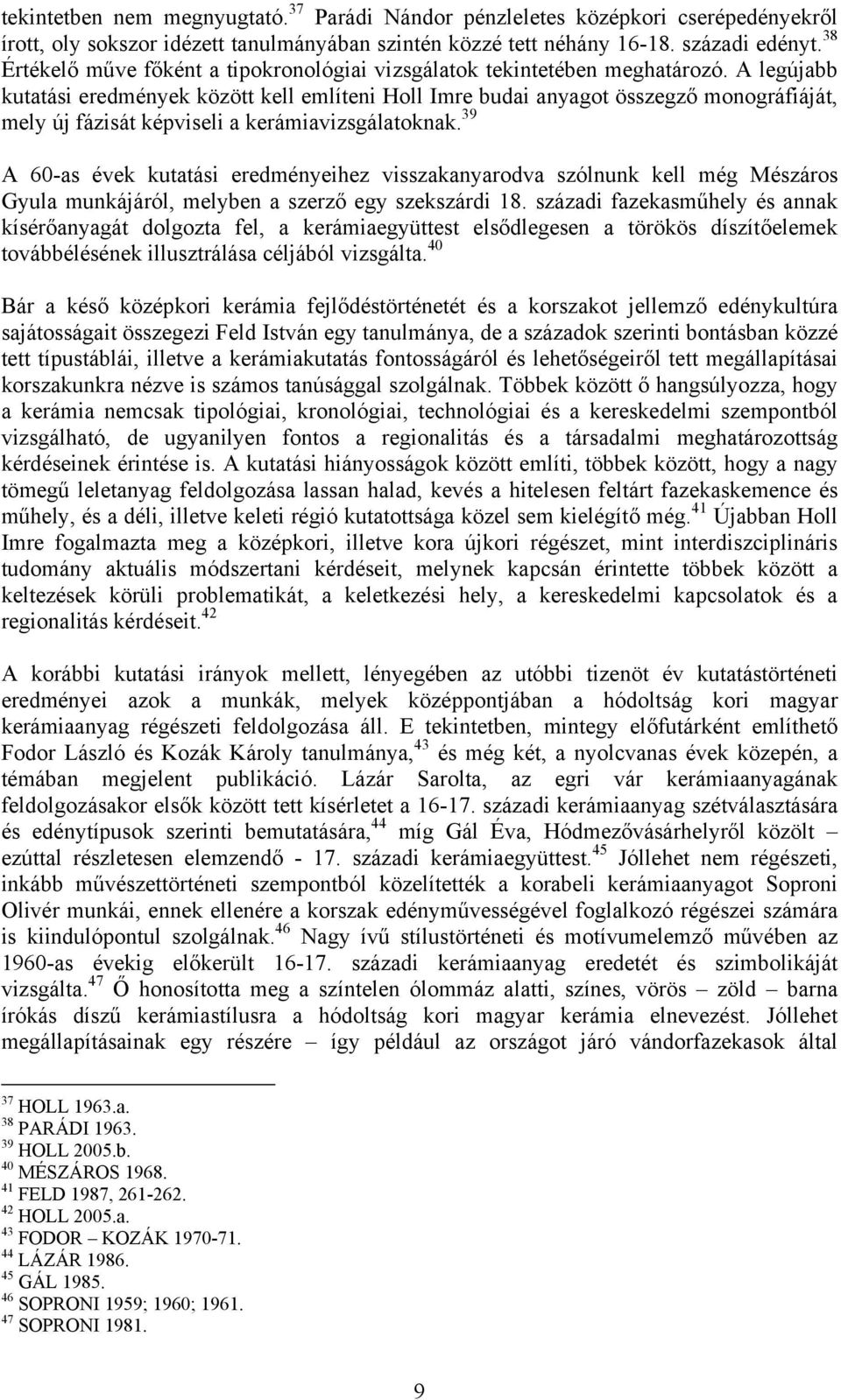 A legújabb kutatási eredmények között kell említeni Holl Imre budai anyagot összegző monográfiáját, mely új fázisát képviseli a kerámiavizsgálatoknak.