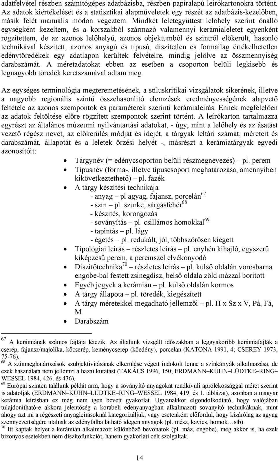 Mindkét leletegyüttest lelőhely szerint önálló egységként kezeltem, és a korszakból származó valamennyi kerámialeletet egyenként rögzítettem, de az azonos lelőhelyű, azonos objektumból és szintről