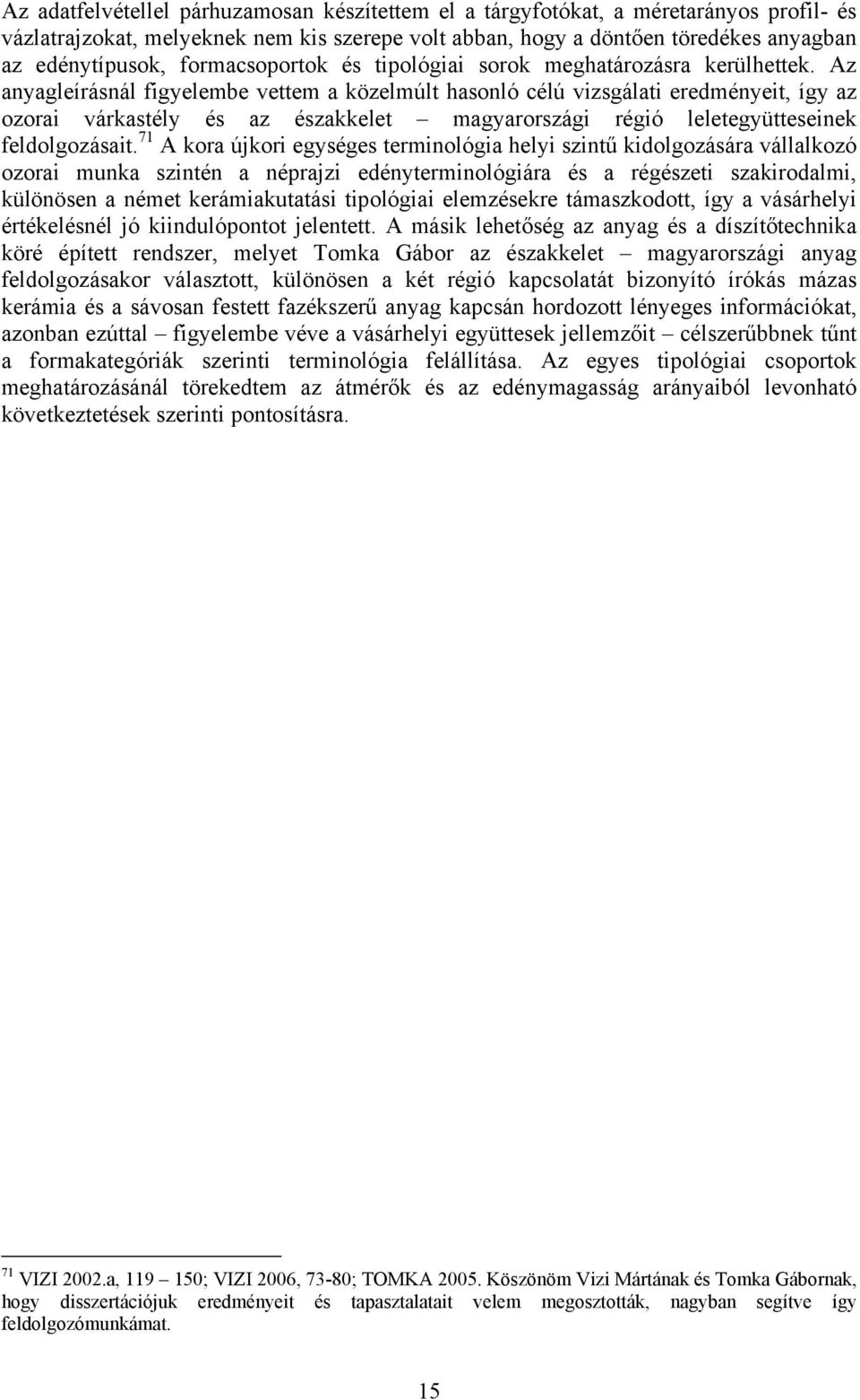 Az anyagleírásnál figyelembe vettem a közelmúlt hasonló célú vizsgálati eredményeit, így az ozorai várkastély és az északkelet magyarországi régió leletegyütteseinek feldolgozásait.