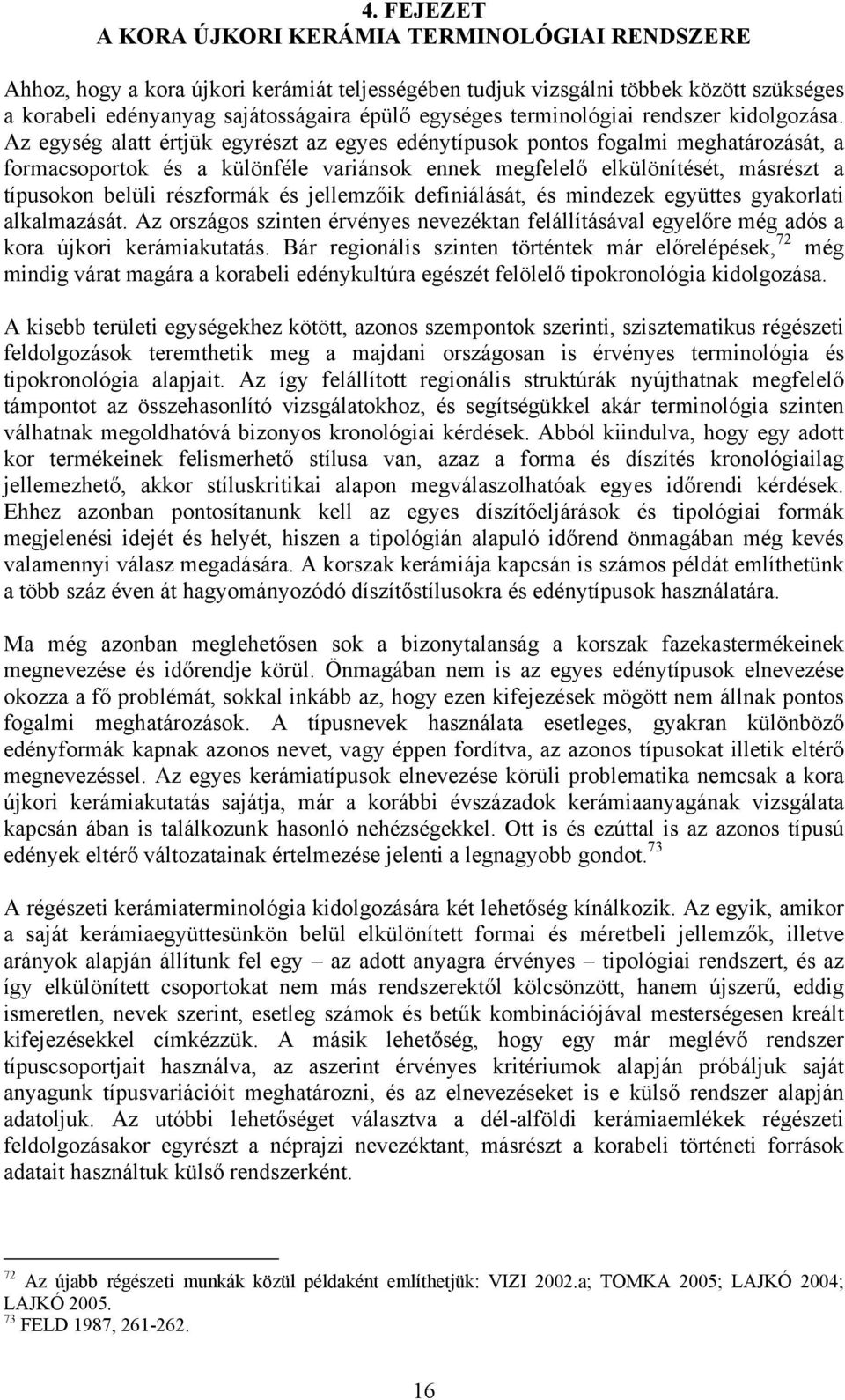 Az egység alatt értjük egyrészt az egyes edénytípusok pontos fogalmi meghatározását, a formacsoportok és a különféle variánsok ennek megfelelő elkülönítését, másrészt a típusokon belüli részformák és