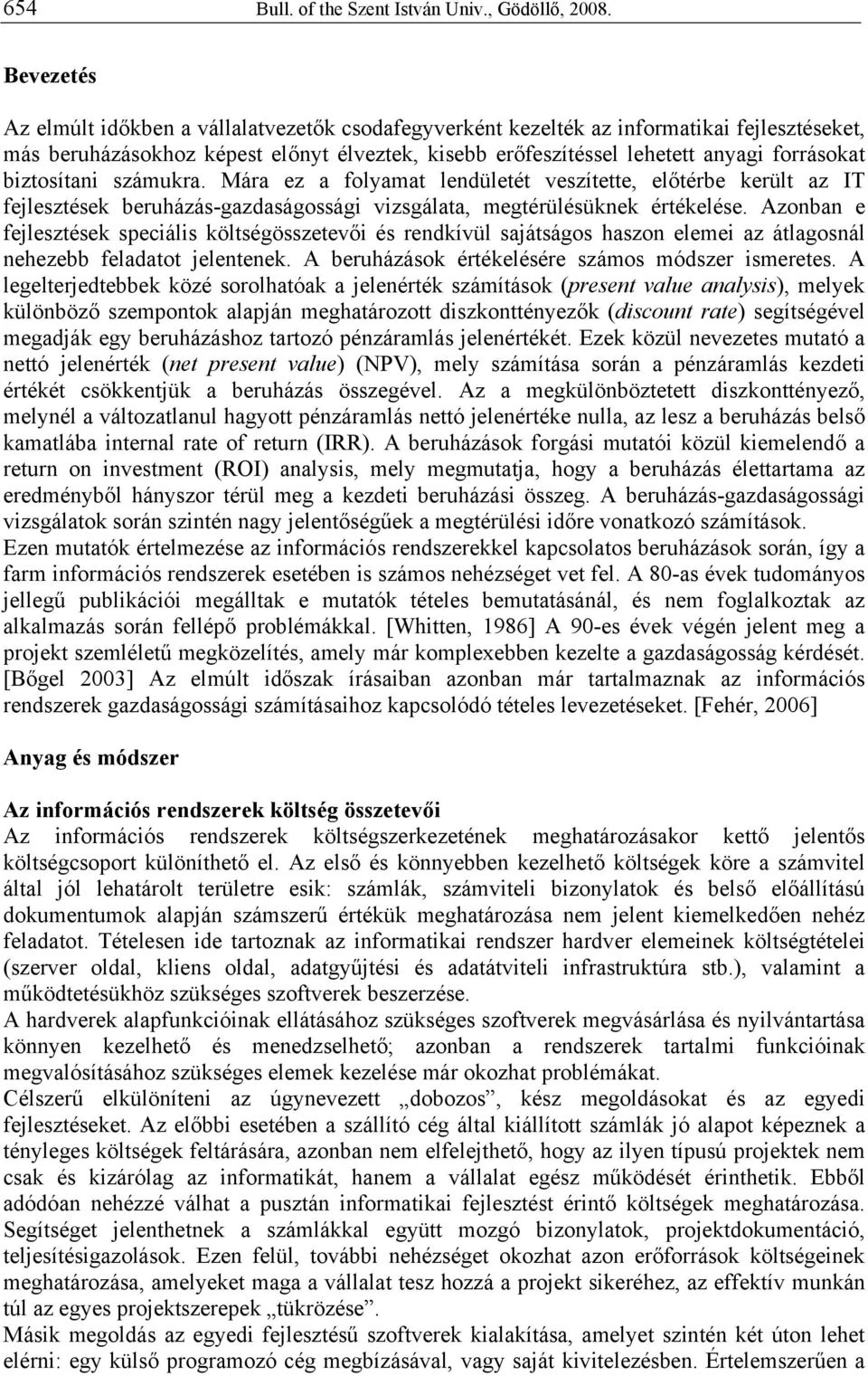 biztosítani számukra. Mára ez a folyamat lendületét veszítette, előtérbe került az IT fejlesztések beruházás-gazdaságossági vizsgálata, megtérülésüknek értékelése.