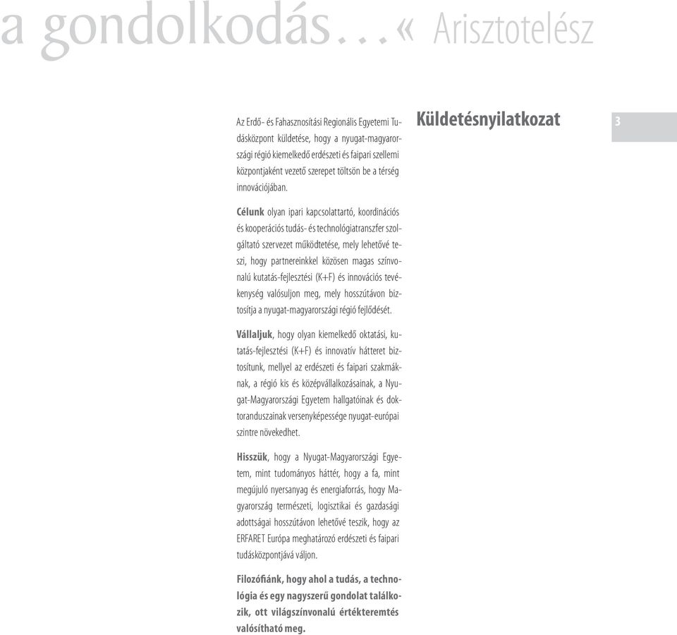 Célunk olyan ipari kapcsolattartó, koordinációs és kooperációs tudás- és technológiatranszfer szolgáltató szervezet működtetése, mely lehetővé teszi, hogy partnereinkkel közösen magas színvonalú