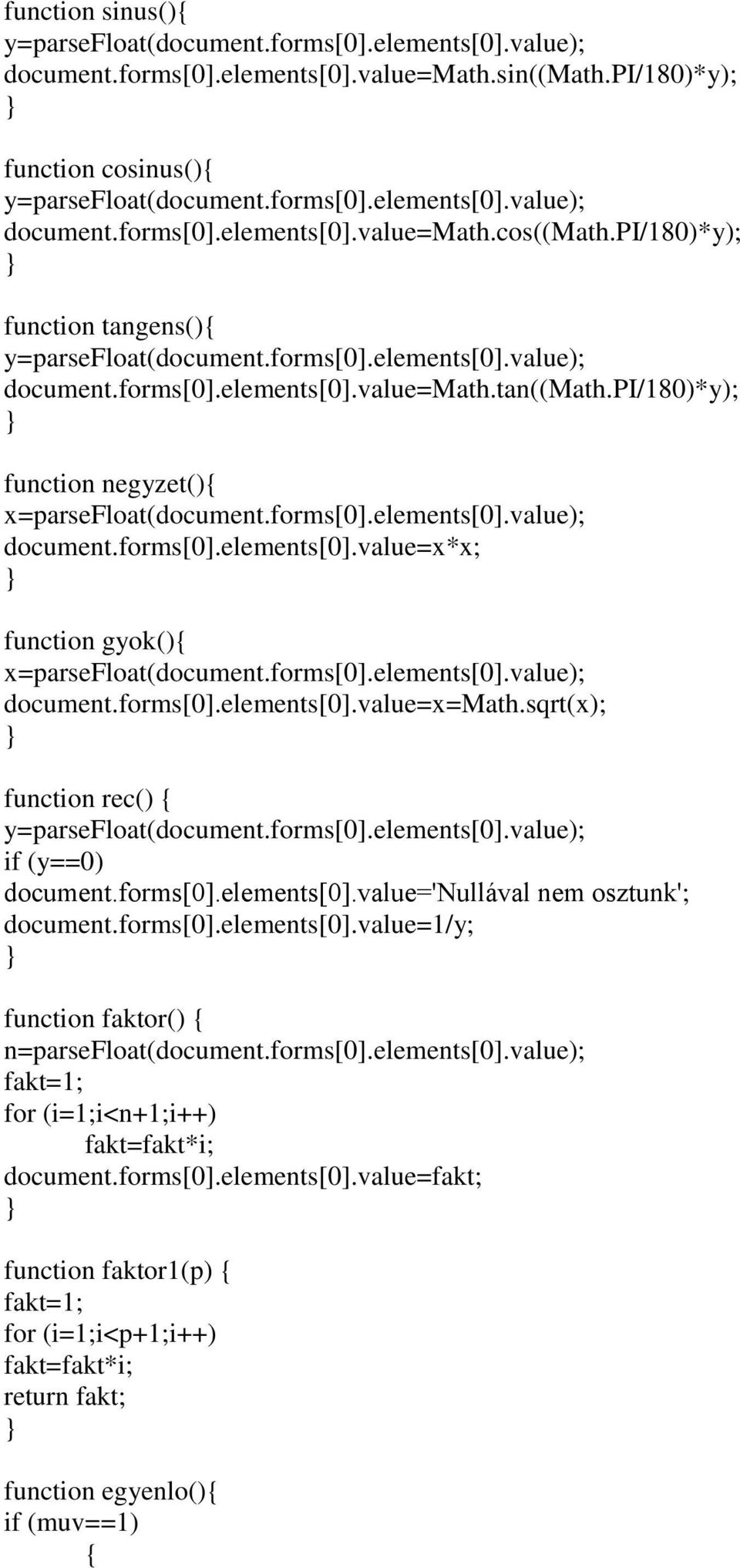 sqrt(x); function rec() if (y==0) document.forms[0].elements[0].value='nullával nem osztunk'; document.forms[0].elements[0].value=1/y; function faktor() n=parsefloat(document.forms[0].elements[0].value); fakt=1; for (i=1;i<n+1;i++) fakt=fakt*i; document.