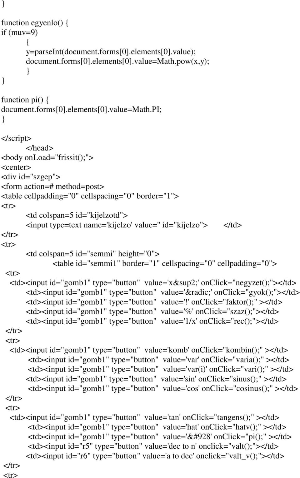 pi; </script> </head> <body onload="frissit();"> <center> <div id="szgep"> <form action=# method=post> <table cellpadding="0" cellspacing="0" border="1"> <td colspan=5 id="kijelzotd"> <input