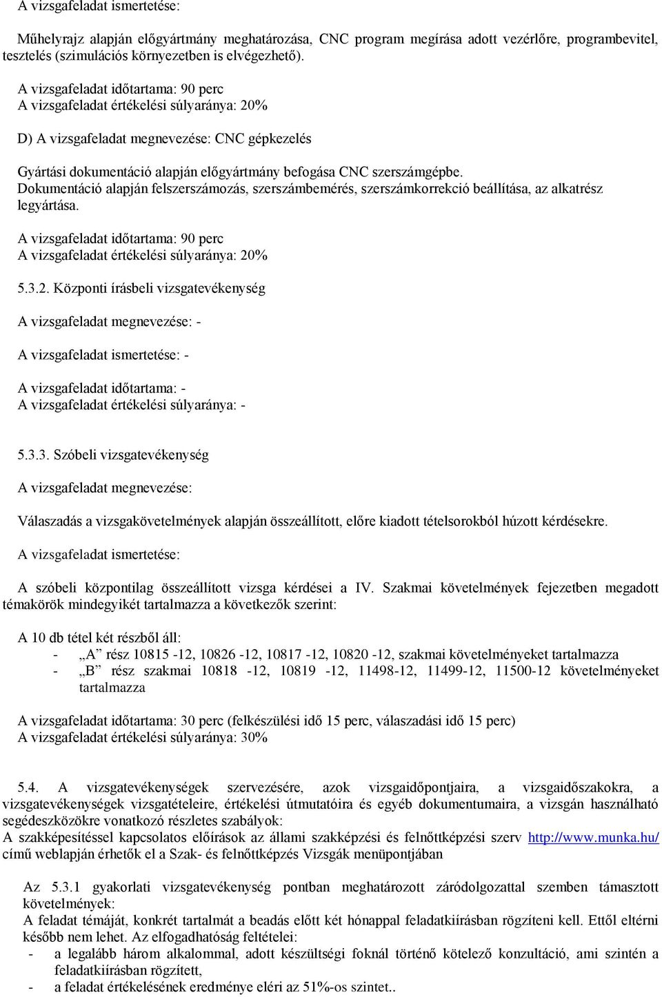 Dokumentáció alapján felszerszámozás, szerszámbemérés, szerszámkorrekció beállítása, az alkatrész legyártása. A vizsgafeladat időtartama: 90 perc A vizsgafeladat értékelési súlyaránya: 20