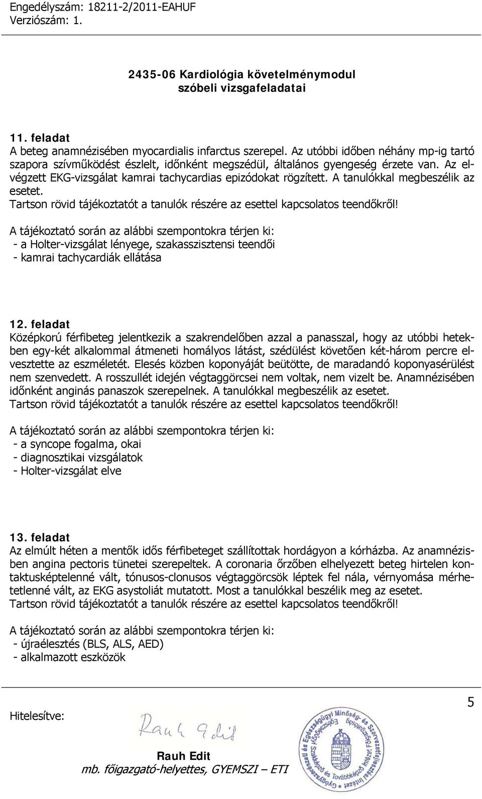 feladat Középkorú férfibeteg jelentkezik a szakrendelőben azzal a panasszal, hogy az utóbbi hetekben egy-két alkalommal átmeneti homályos látást, szédülést követően két-három percre elvesztette az