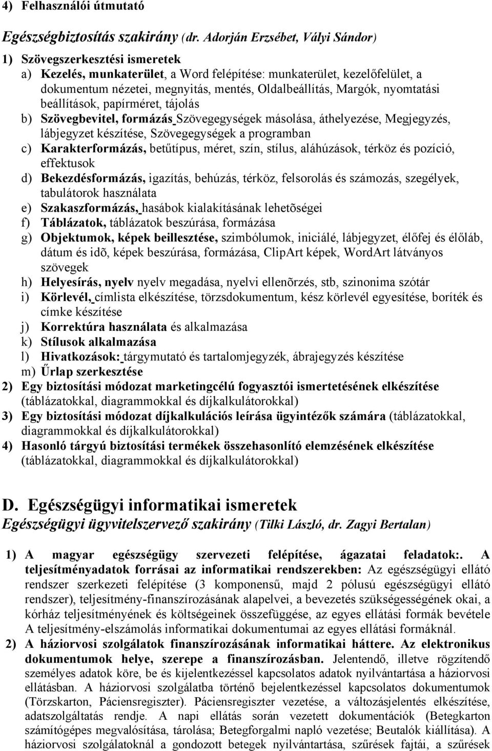 Margók, nyomtatási beállítások, papírméret, tájolás b) Szövegbevitel, formázás Szövegegységek másolása, áthelyezése, Megjegyzés, lábjegyzet készítése, Szövegegységek a programban c) Karakterformázás,