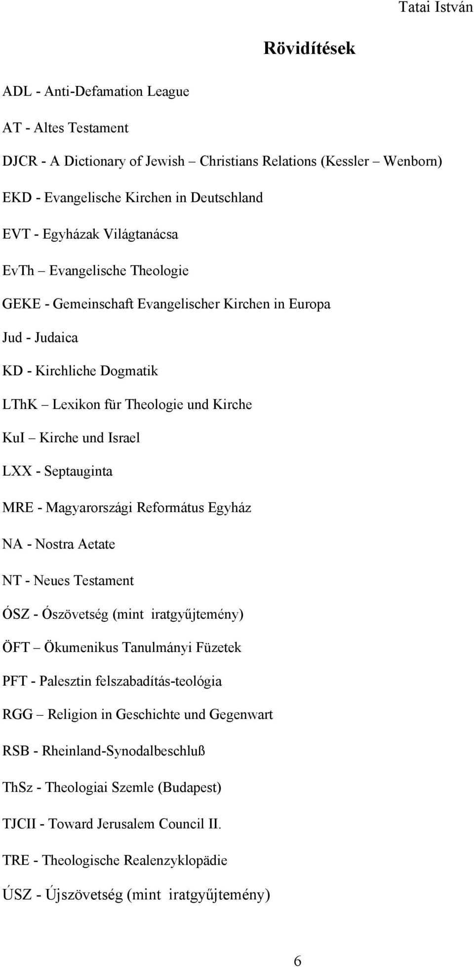 Israel LXX - Septauginta MRE - Magyarországi Református Egyház NA - Nostra Aetate NT - Neues Testament ÓSZ - Ószövetség (mint iratgyűjtemény) ÖFT Ökumenikus Tanulmányi Füzetek PFT - Palesztin
