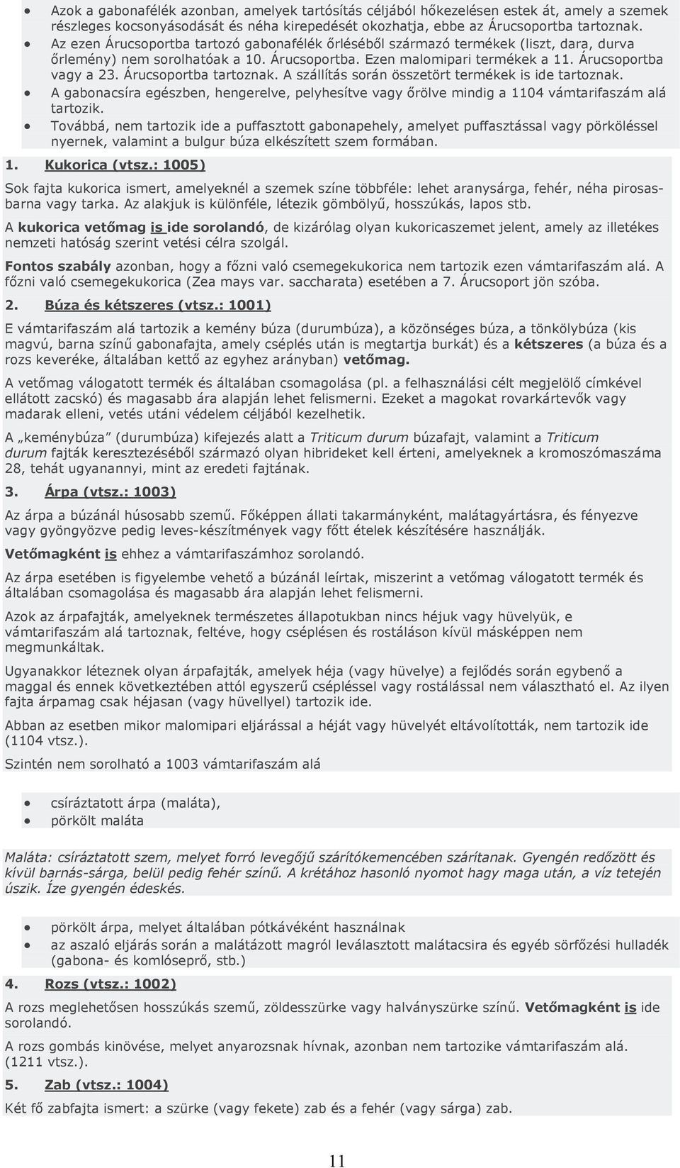 Az ezen Árucsoportba tartozó gabonafélék őrléséből származó termékek (liszt, dara, durva őrlemény) nem sorolhatóak a 10. Árucsoportba. Ezen malomipari termékek a 11. Árucsoportba vagy a 23.