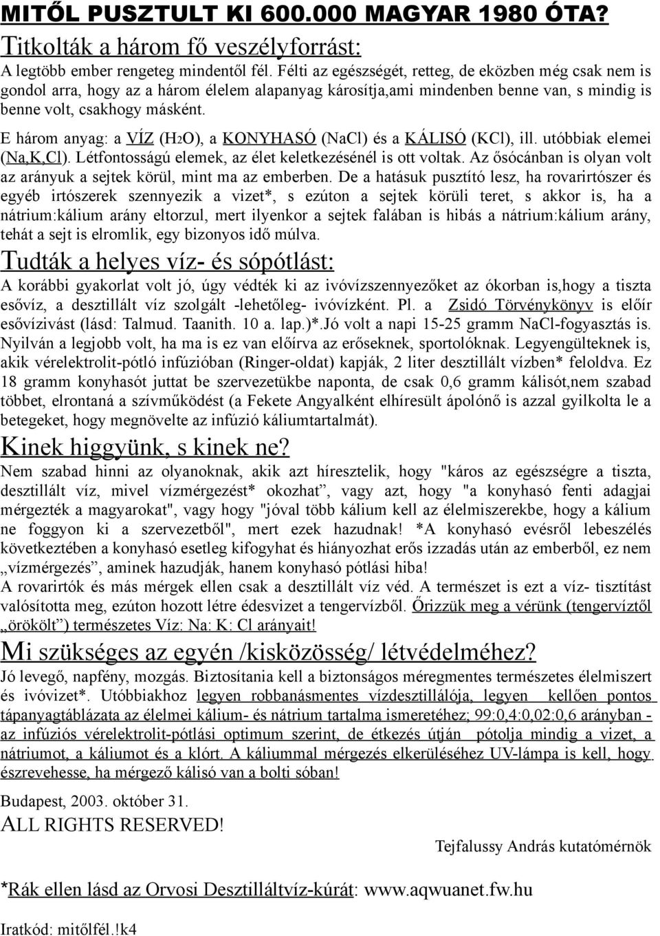 E három anyag: a VÍZ (H2O), a KONYHASÓ (NaCl) és a KÁLISÓ (KCl), ill. utóbbiak elemei (Na,K,Cl). Létfontosságú elemek, az élet keletkezésénél is ott voltak.