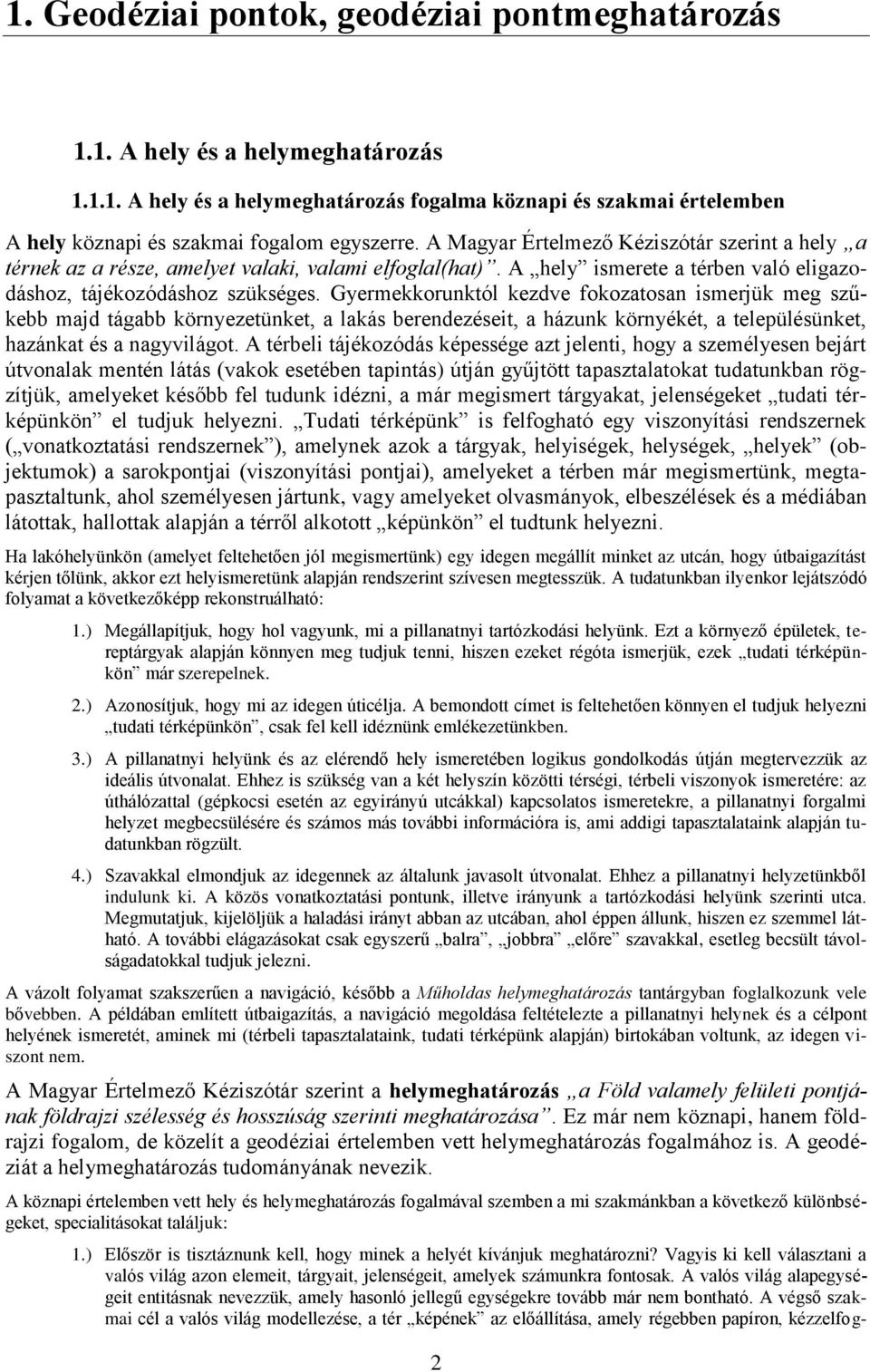 Gyermekkorunktól kezdve fokozatosan ismerjük meg szűkebb majd tágabb környezetünket, a lakás berendezéseit, a házunk környékét, a településünket, hazánkat és a nagyvilágot.