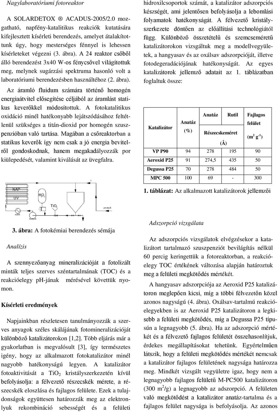 A 24 reaktor csőből álló berendezést 3x4 W-os fénycsővel világítottuk meg, melynek sugárzási spektruma hasonló volt a laboratóriumi berendezésben használtéhoz (2. ábra).