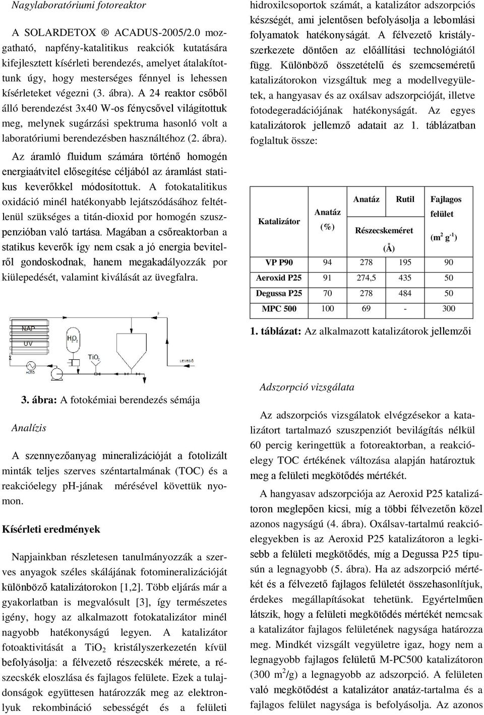 A 24 reaktor csőből álló berendezést 3x4 W-os fénycsővel világítottuk meg, melynek sugárzási spektruma hasonló volt a laboratóriumi berendezésben használtéhoz (2. ábra).