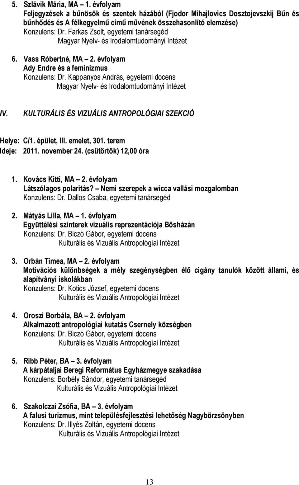 Kappanyos András, egyetemi docens Magyar Nyelv- és Irodalomtudományi Intézet IV. KULTURÁLIS ÉS VIZUÁLIS ANTROPOLÓGIAI SZEKCIÓ Helye: C/1. épület, III. emelet, 301. terem Ideje: 2011. november 24.