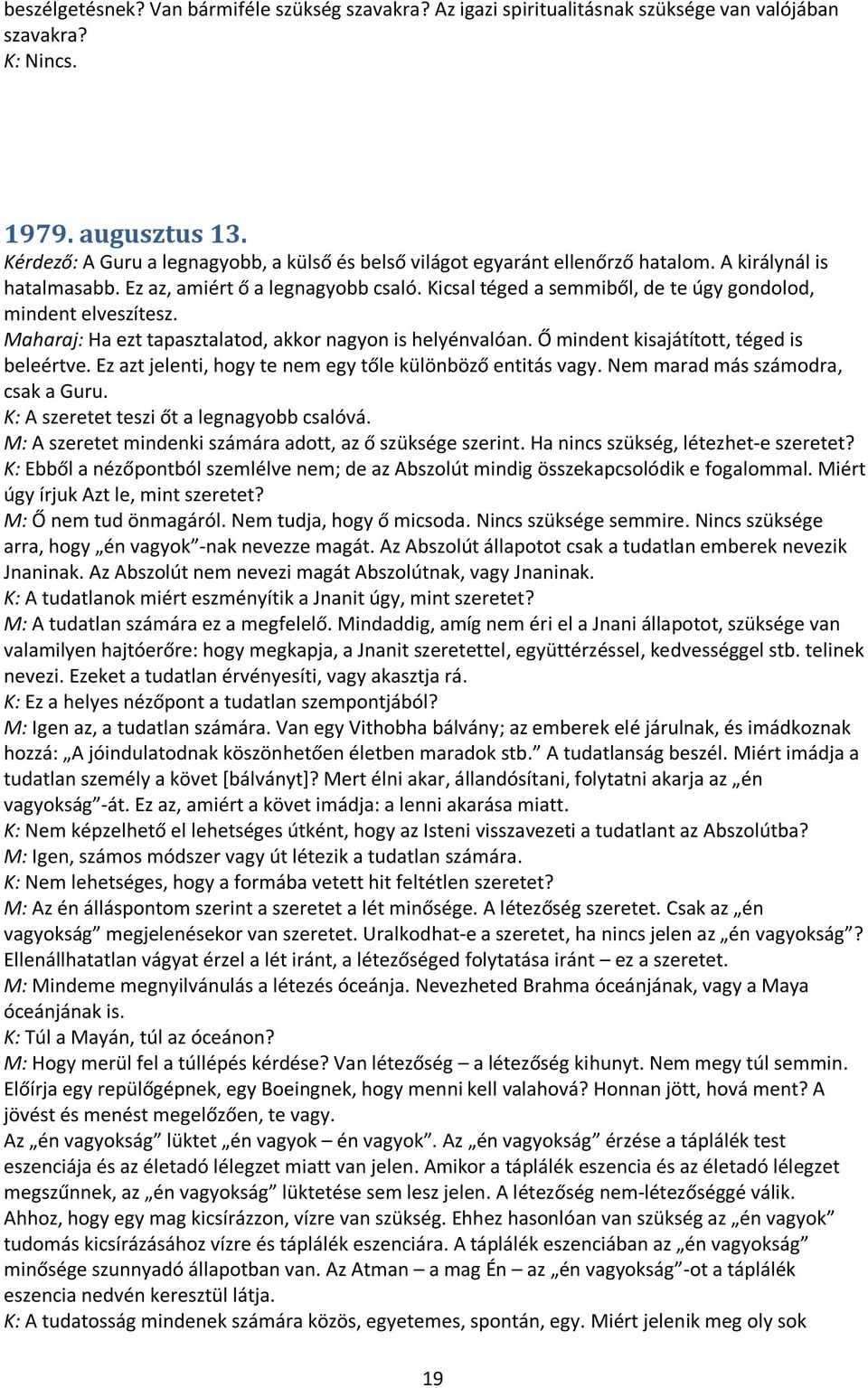 Kicsal téged a semmiből, de te úgy gondolod, mindent elveszítesz. Maharaj: Ha ezt tapasztalatod, akkor nagyon is helyénvalóan. Ő mindent kisajátított, téged is beleértve.