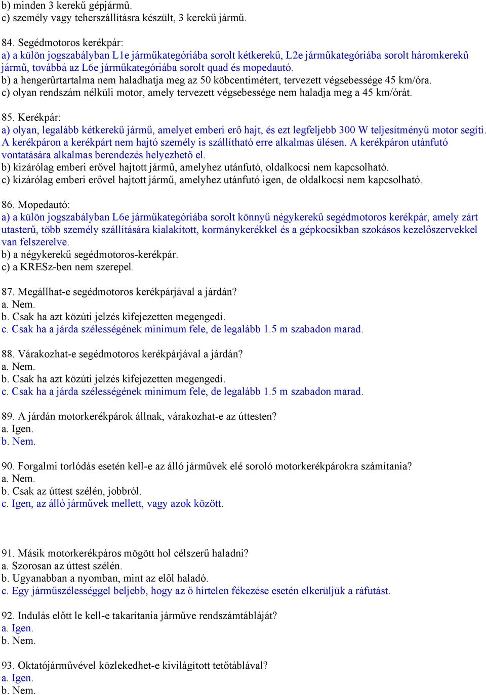 b) a hengerűrtartalma nem haladhatja meg az 50 köbcentimétert, tervezett végsebessége 45 km/óra. c) olyan rendszám nélküli motor, amely tervezett végsebessége nem haladja meg a 45 km/órát. 85.
