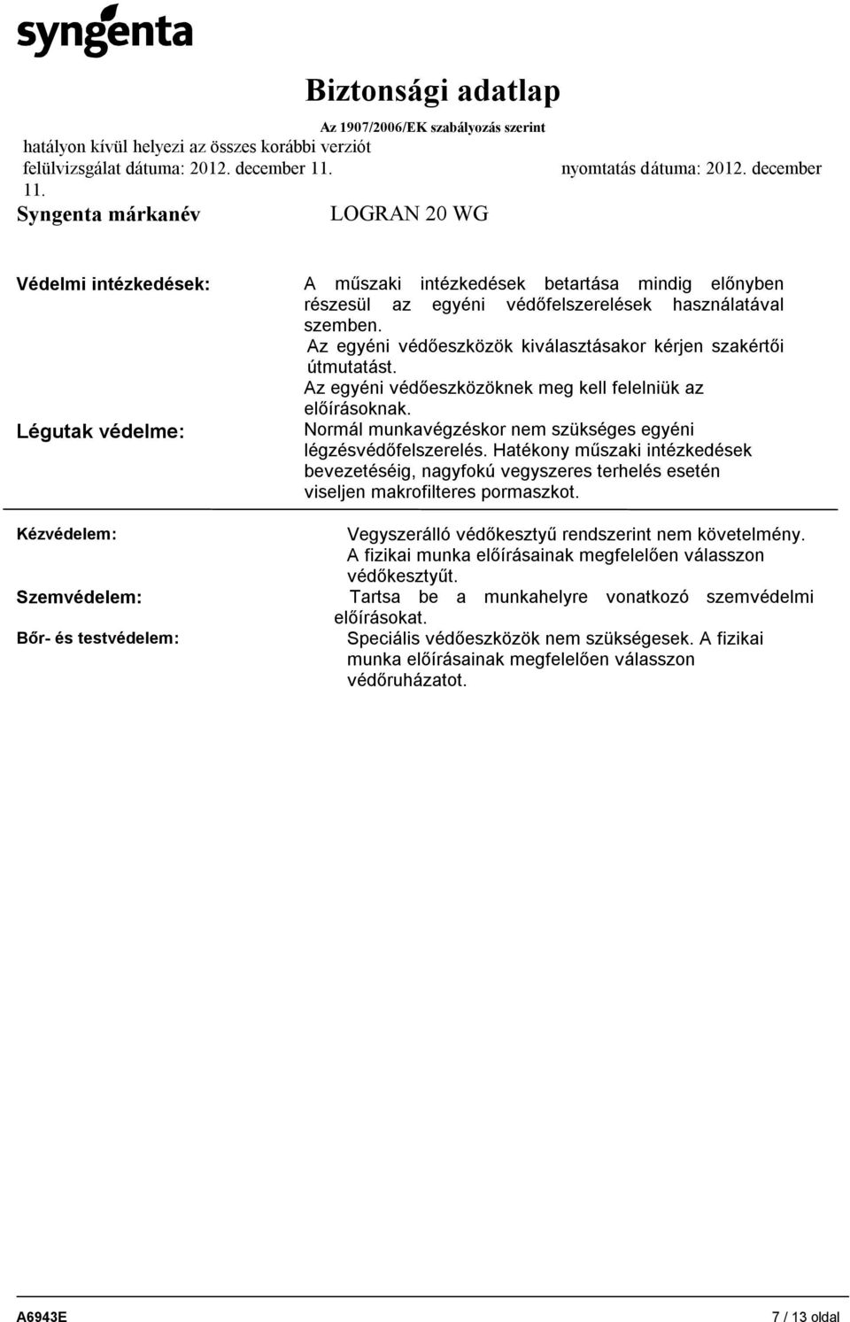 szemben. Az egyéni védőeszközök kiválasztásakor kérjen szakértői útmutatást. Az egyéni védőeszközöknek meg kell felelniük az előírásoknak.