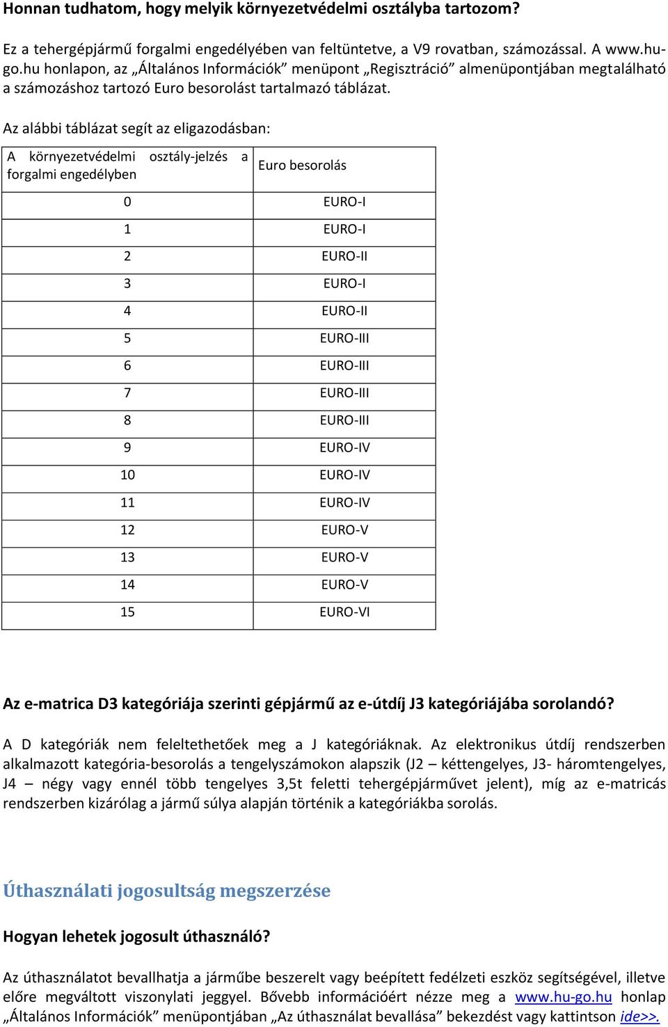 Az alábbi táblázat segít az eligazodásban: A környezetvédelmi osztály-jelzés a forgalmi engedélyben Euro besorolás 0 EURO-I 1 EURO-I 2 EURO-II 3 EURO-I 4 EURO-II 5 EURO-III 6 EURO-III 7 EURO-III 8