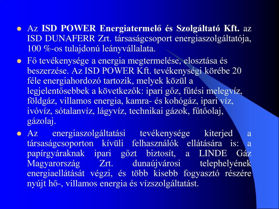 tevékenységi körébe 20 féle energiahordozó tartozik, melyek közül a legjelentősebbek a következők: ipari gőz, fűtési melegvíz, földgáz, villamos energia, kamra- és kohógáz, ipari víz, ivóvíz,