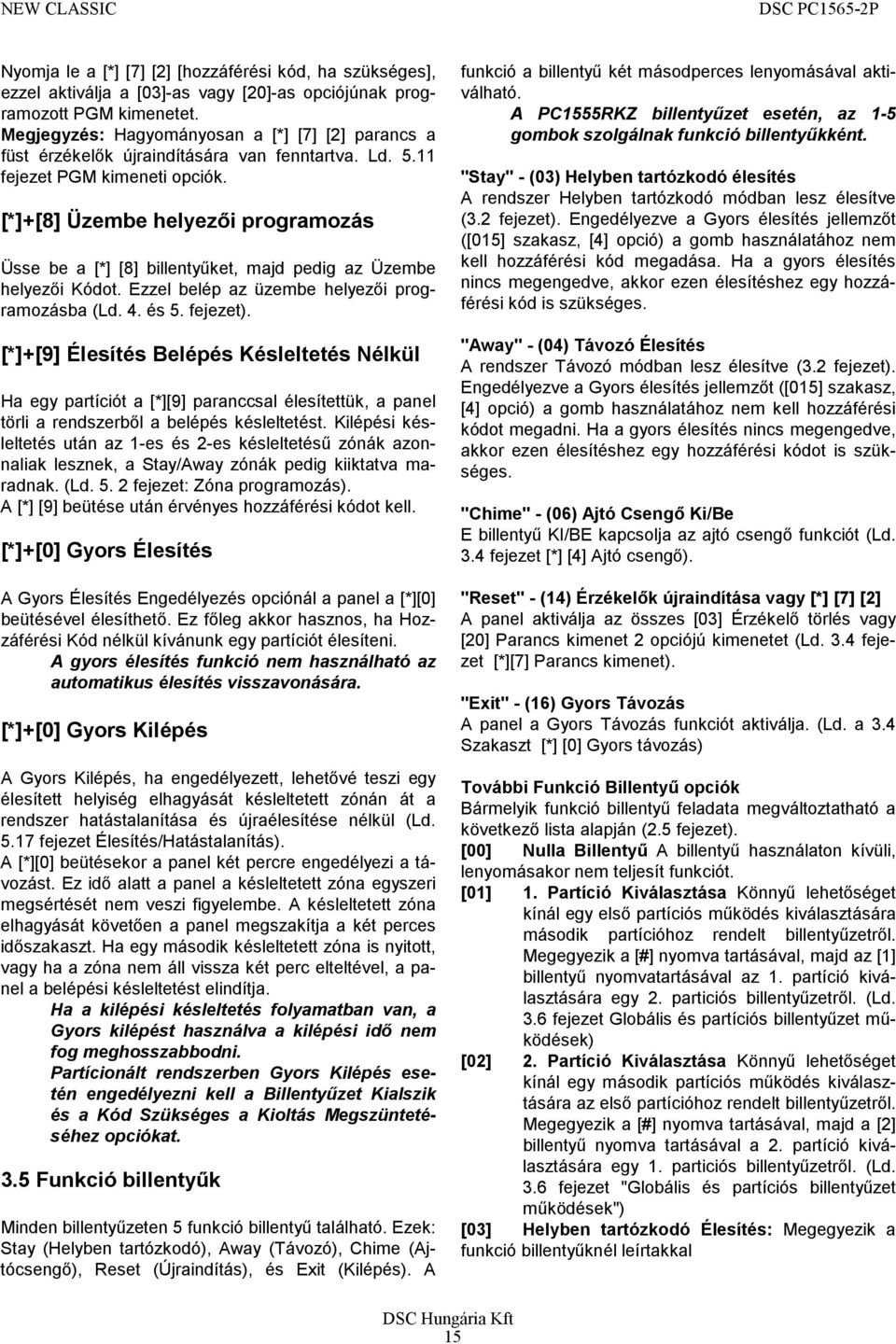 [*]+[8] Üzembe helyezői programozás Üsse be a [*] [8] billentyűket, majd pedig az Üzembe helyezői Kódot. Ezzel belép az üzembe helyezői programozásba (Ld. 4. és 5. fejezet).