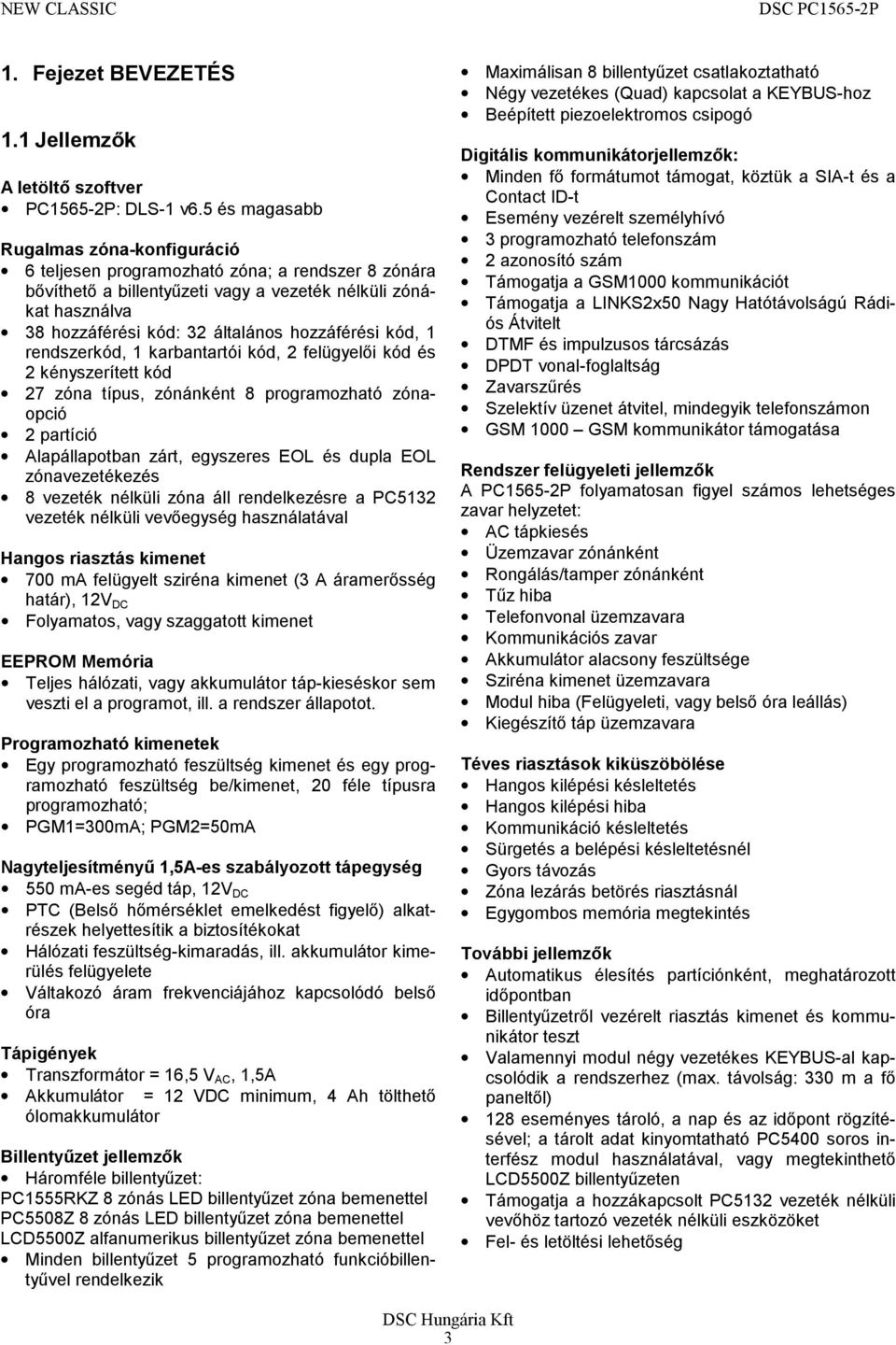 hozzáférési kód, 1 rendszerkód, 1 karbantartói kód, 2 felügyelői kód és 2 kényszerített kód 27 zóna típus, zónánként 8 programozható zónaopció 2 partíció Alapállapotban zárt, egyszeres EOL és dupla