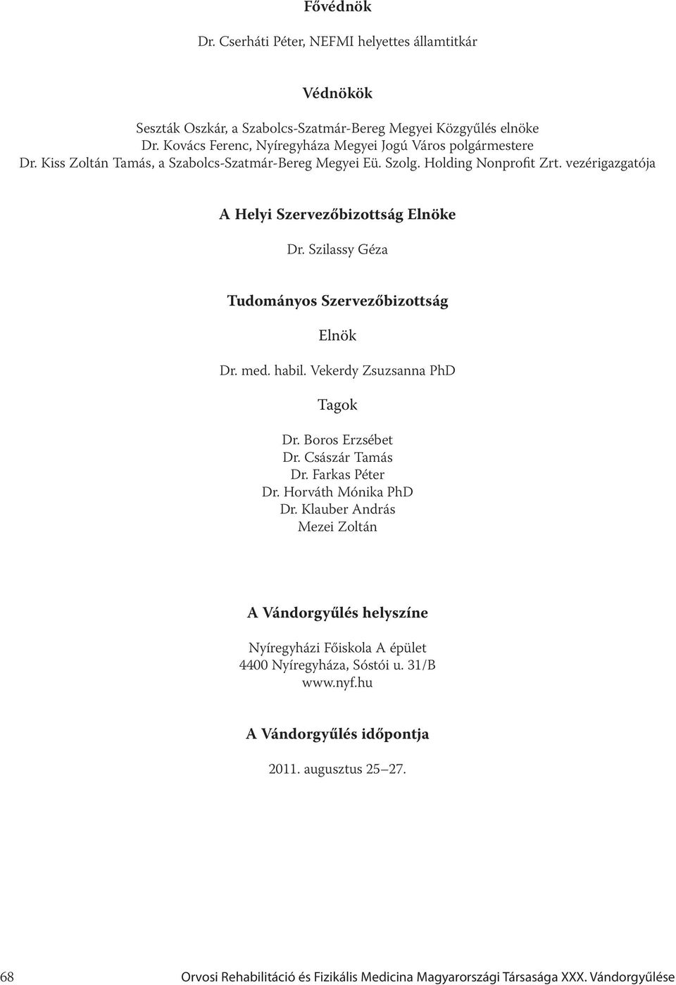 vezérigazgatója A Helyi Szervezőbizottság Elnöke Dr. Szilassy Géza Tudományos Szervezőbizottság Elnök Dr. med. habil. Vekerdy Zsuzsanna PhD Tagok Dr. Boros Erzsébet Dr. Császár Tamás Dr.