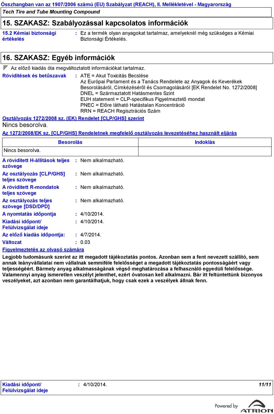 SZAKASZ Egyéb információk Az előző kiadás óta megváltoztatott információkat tartalmaz. Rövidítések és betűszavak Osztályozás 1272/2008 sz. (EK) Rendelet [CLP/GHS] szerint Nincs besorolva.