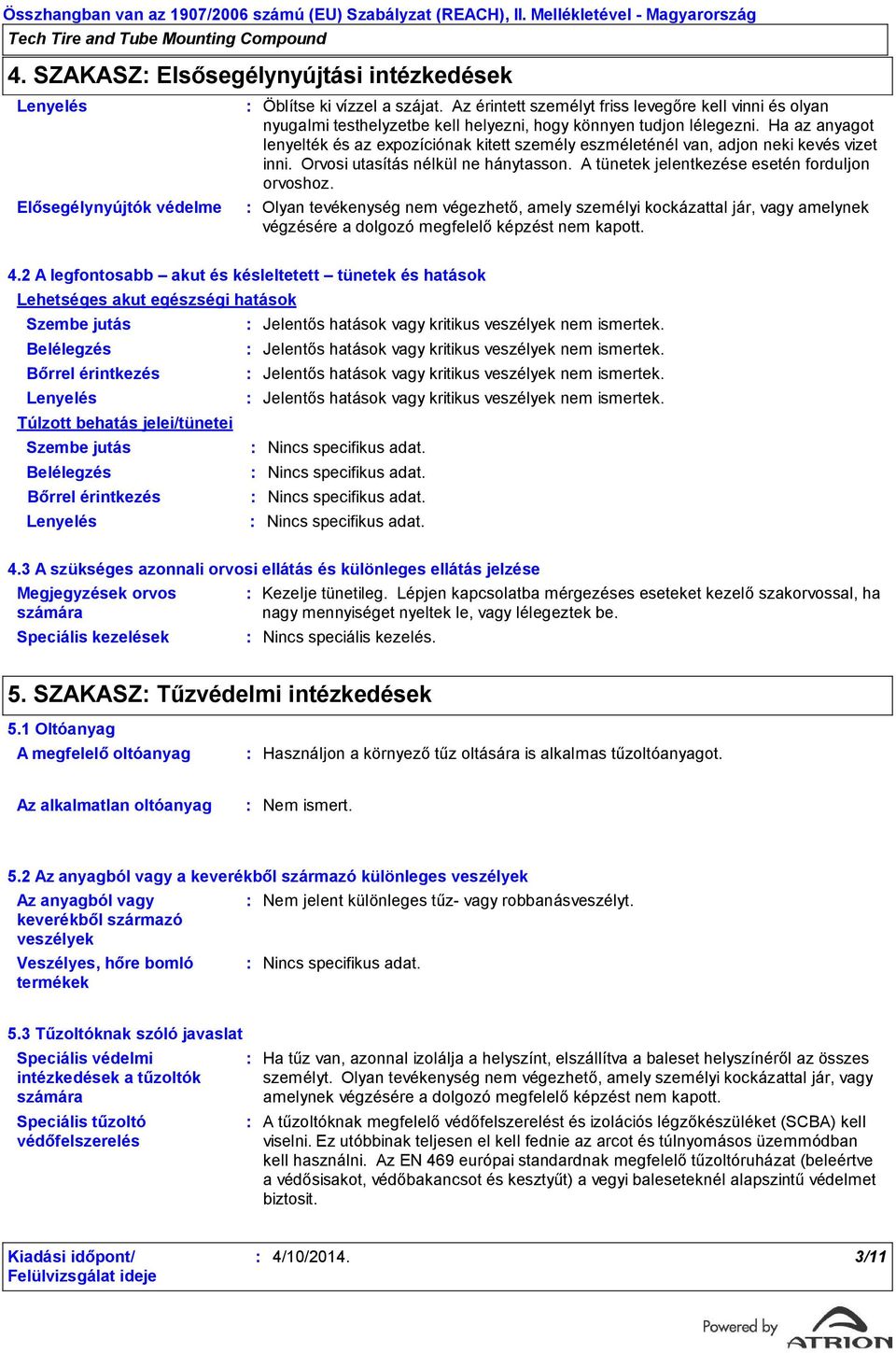 Ha az anyagot lenyelték és az expozíciónak kitett személy eszméleténél van, adjon neki kevés vizet inni. Orvosi utasítás nélkül ne hánytasson. A tünetek jelentkezése esetén forduljon orvoshoz.