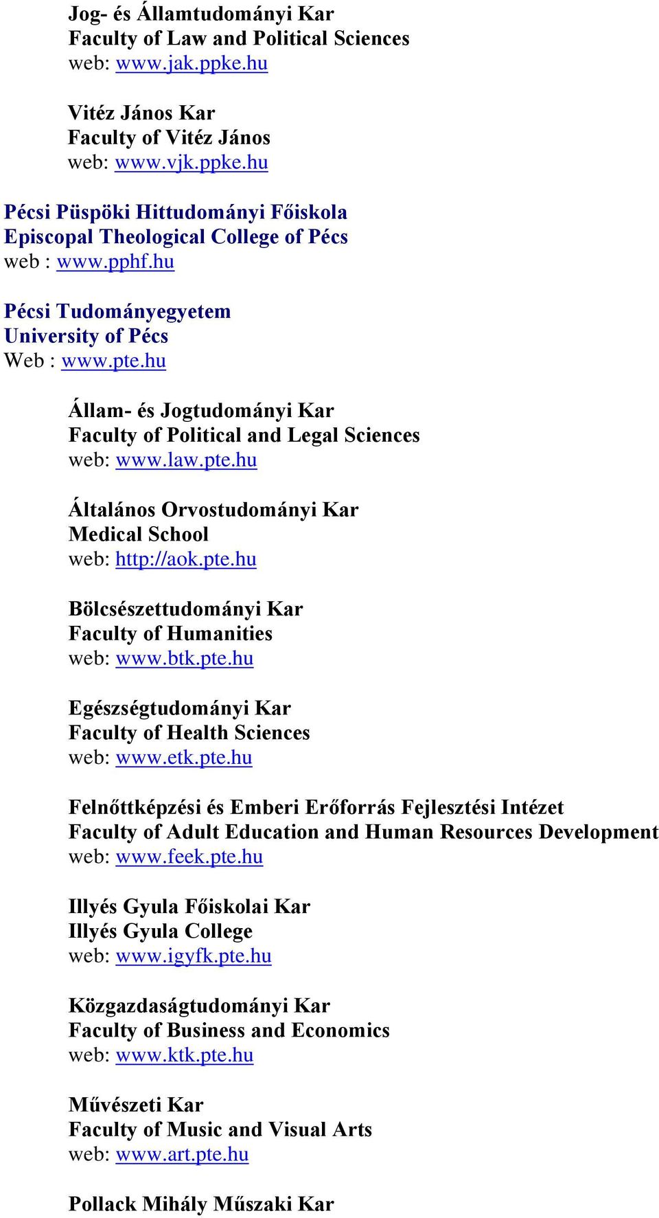 pte.hu Bölcsészettudományi Kar Faculty of Humanities web: www.btk.pte.hu Egészségtudományi Kar Faculty of Health Sciences web: www.etk.pte.hu Felnőttképzési és Emberi Erőforrás Fejlesztési Intézet Faculty of Adult Education and Human Resources Development web: www.