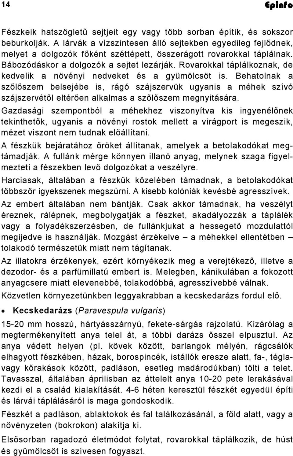 Rovarokkal táplálkoznak, de kedvelik a növényi nedveket és a gyümölcsöt is.