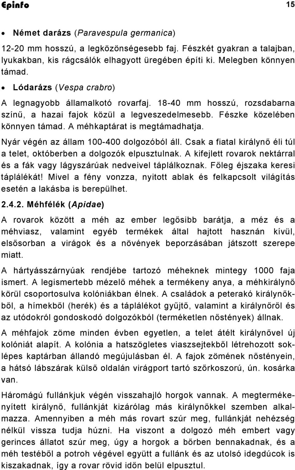 Nyár végén az állam 100-400 dolgozóból áll. Csak a fiatal királynő éli túl a telet, októberben a dolgozók elpusztulnak. A kifejlett rovarok nektárral és a fák vagy lágyszárúak nedveivel táplálkoznak.