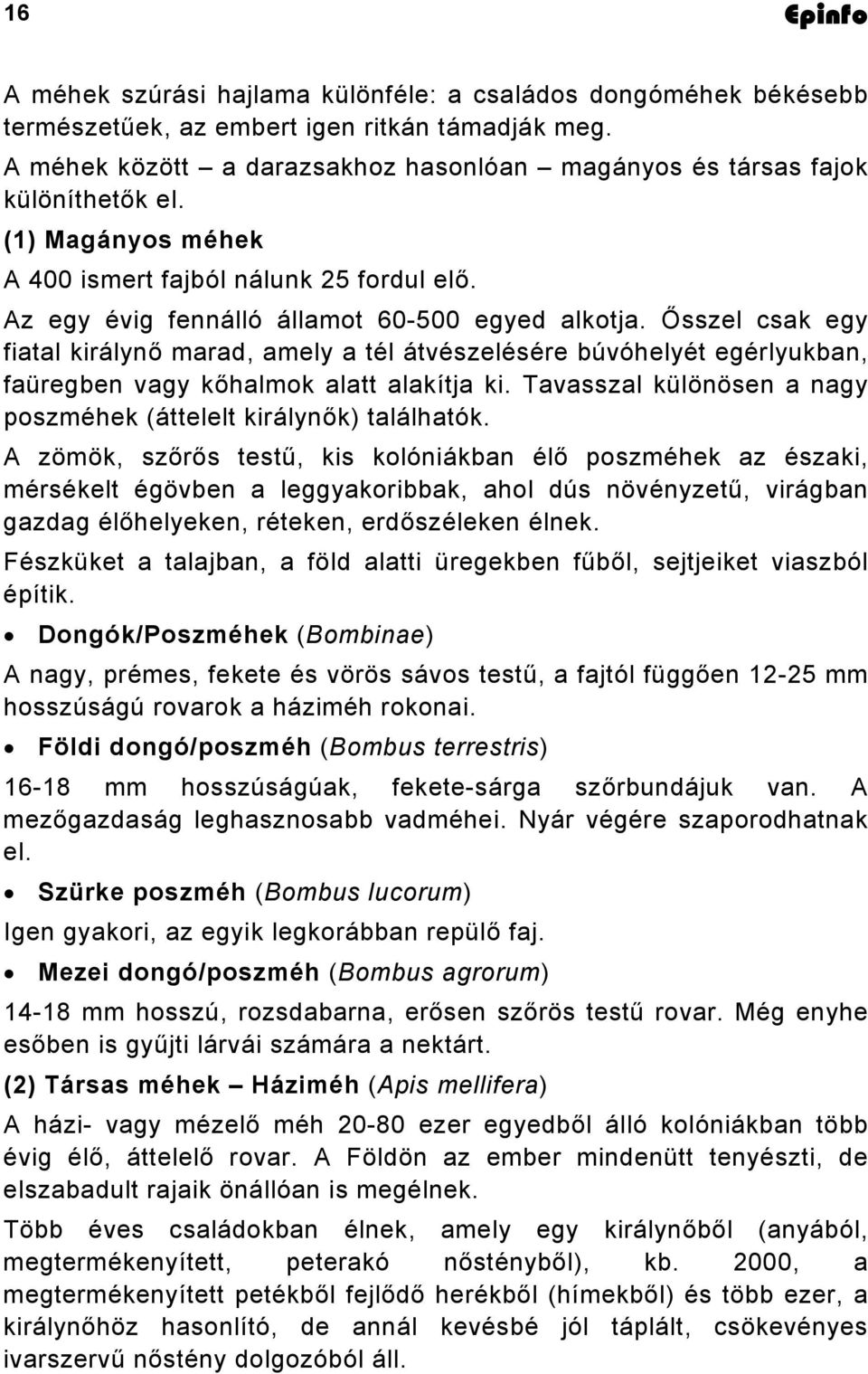 Ősszel csak egy fiatal királynő marad, amely a tél átvészelésére búvóhelyét egérlyukban, faüregben vagy kőhalmok alatt alakítja ki.
