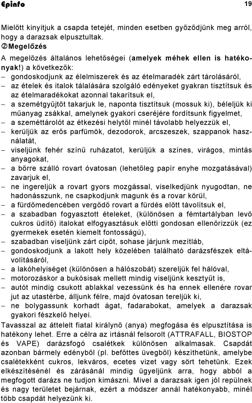 szemétgyűjtőt takarjuk le, naponta tisztítsuk (mossuk ki), béleljük ki műanyag zsákkal, amelynek gyakori cseréjére fordítsunk figyelmet, a szeméttárolót az étkezési helytől minél távolabb helyezzük