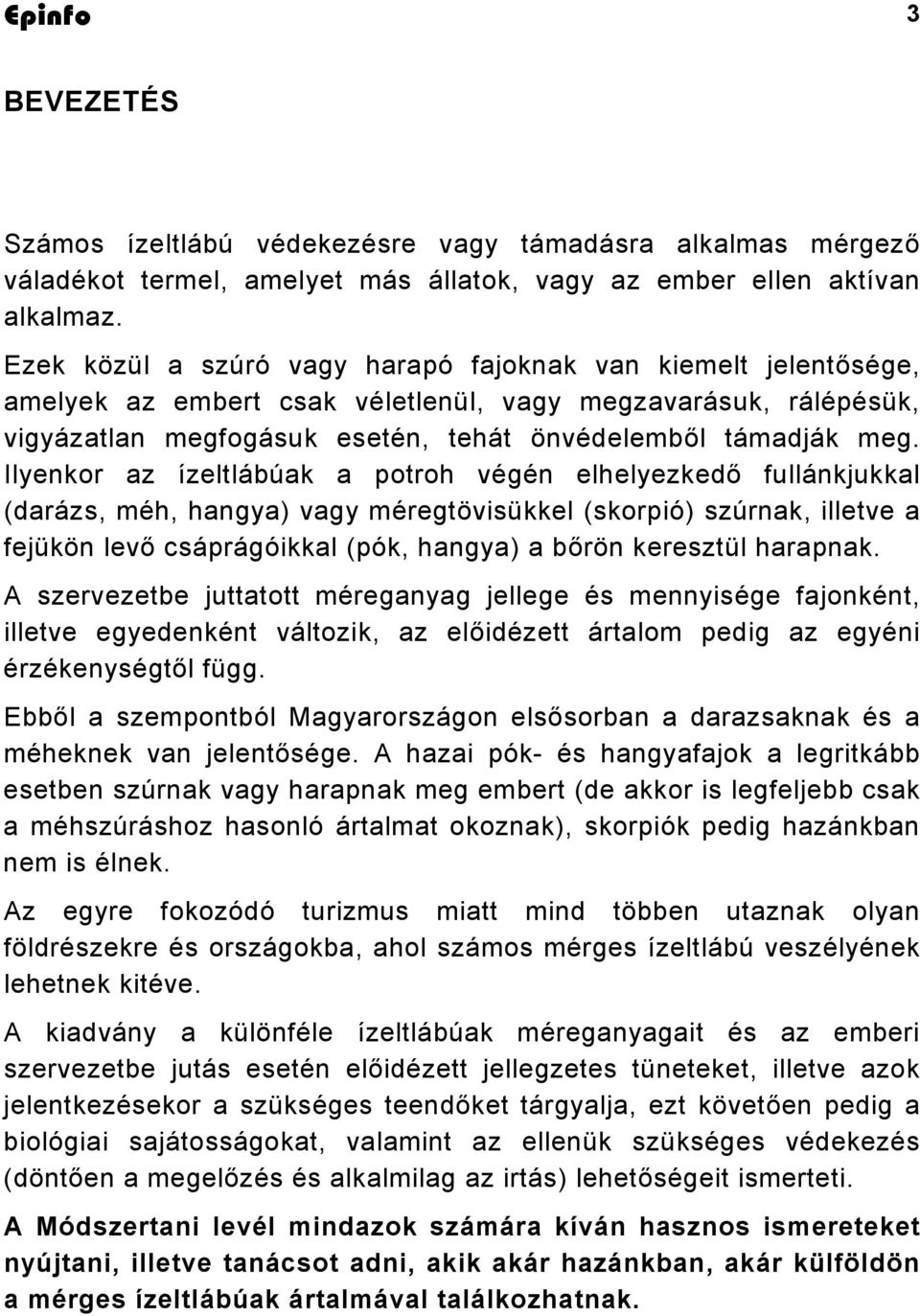 Ilyenkor az ízeltlábúak a potroh végén elhelyezkedő fullánkjukkal (darázs, méh, hangya) vagy méregtövisükkel (skorpió) szúrnak, illetve a fejükön levő csáprágóikkal (pók, hangya) a bőrön keresztül